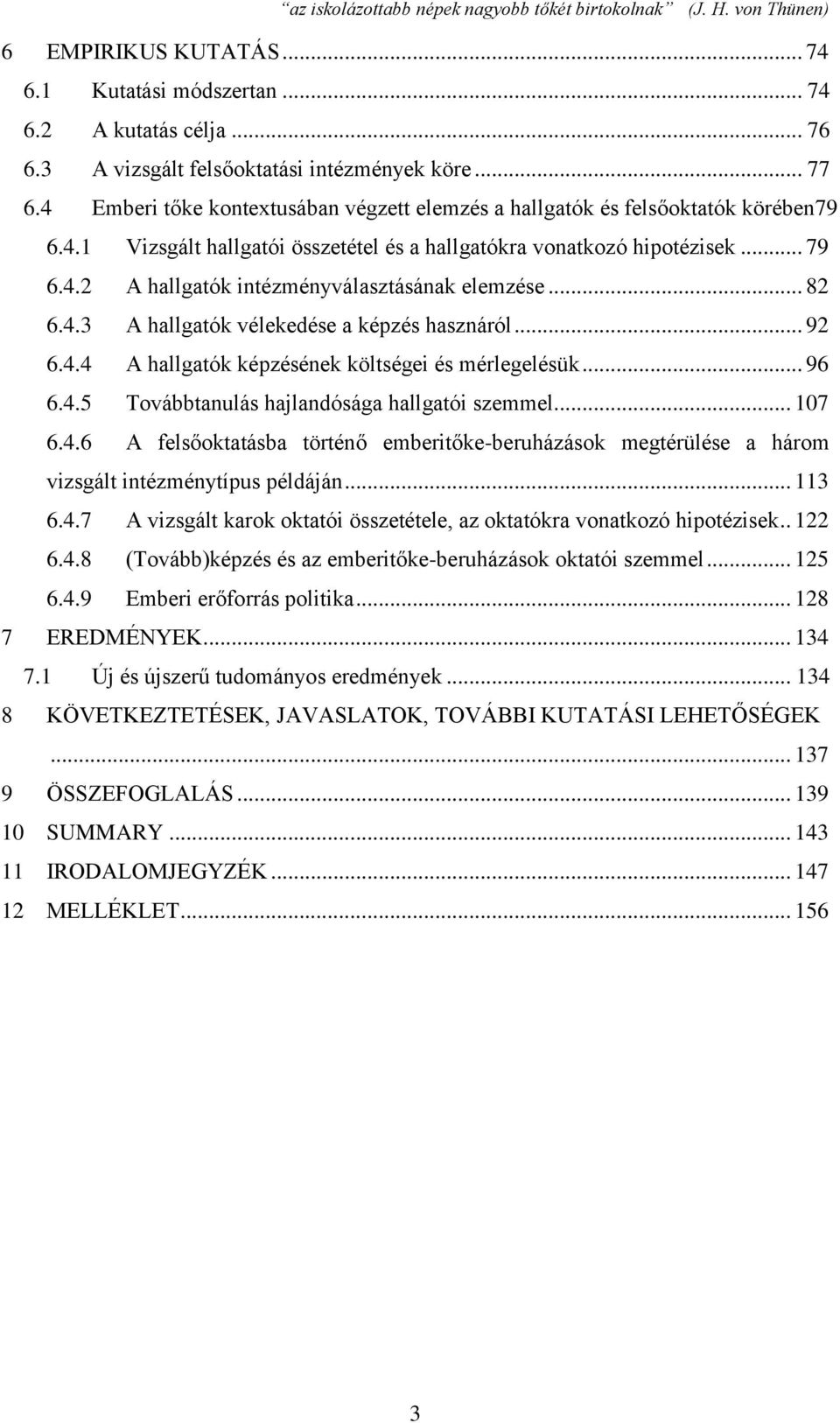 .. 82 6.4.3 A hallgatók vélekedése a képzés hasznáról... 92 6.4.4 A hallgatók képzésének költségei és mérlegelésük... 96 6.4.5 Továbbtanulás hajlandósága hallgatói szemmel... 107 6.4.6 A felsőoktatásba történő emberitőke-beruházások megtérülése a három vizsgált intézménytípus példáján.