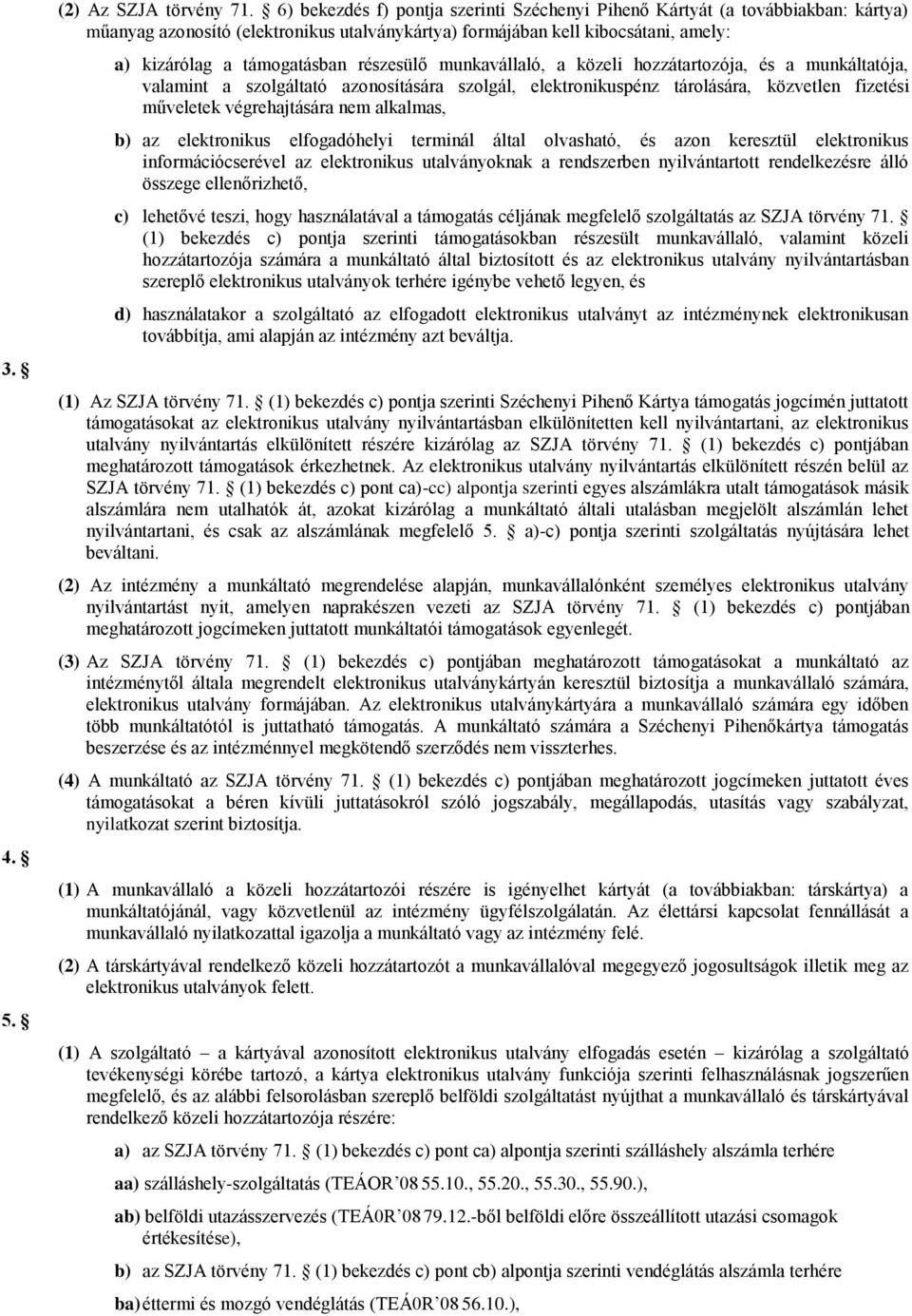 részesülő munkavállaló, a közeli hozzátartozója, és a munkáltatója, valamint a szolgáltató azonosítására szolgál, elektronikuspénz tárolására, közvetlen fizetési műveletek végrehajtására nem