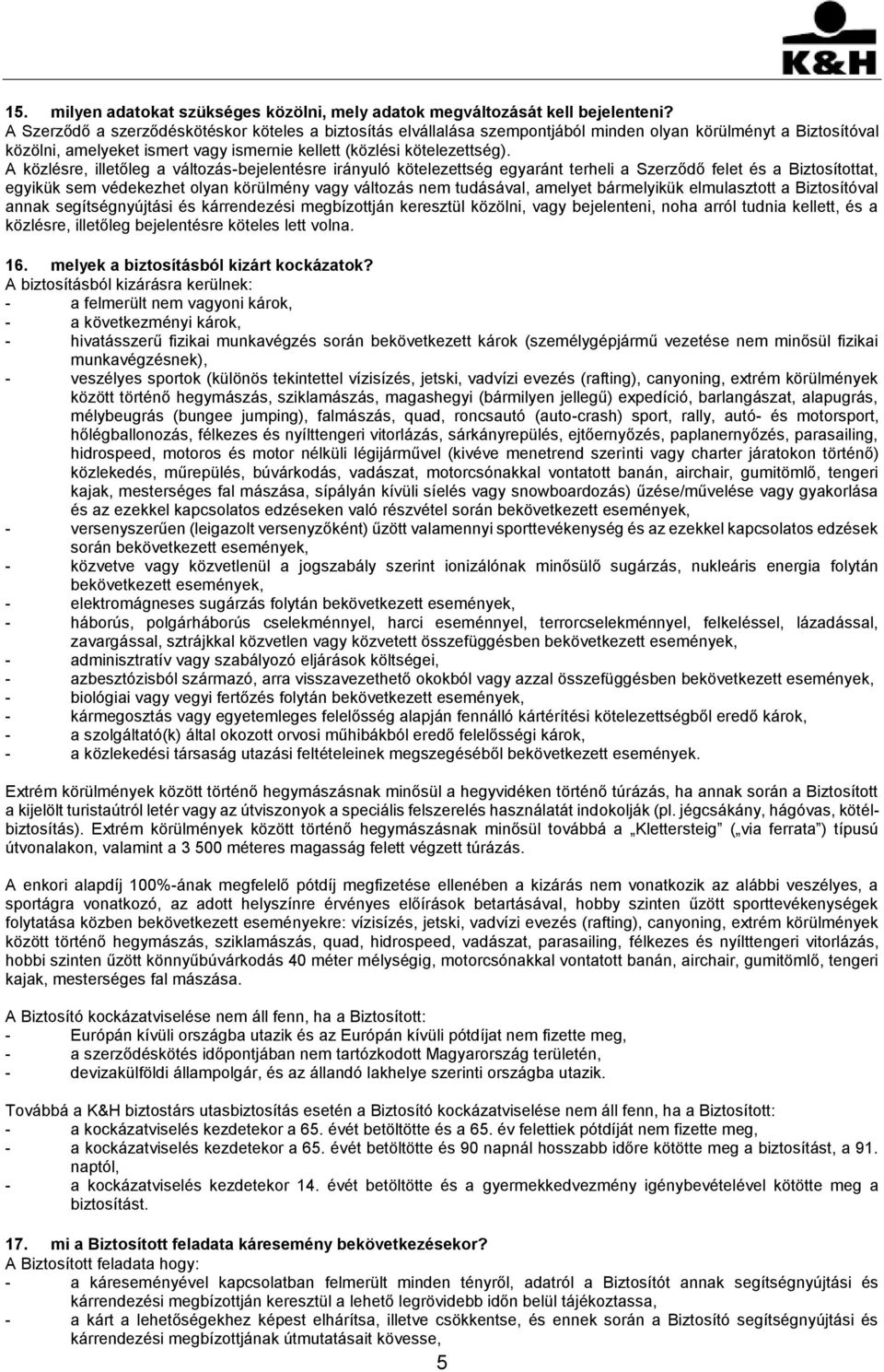 A közlésre, illetőleg a változás-bejelentésre irányuló kötelezettség egyaránt terheli a Szerződő felet és a Biztosítottat, egyikük sem védekezhet olyan körülmény vagy változás nem tudásával, amelyet