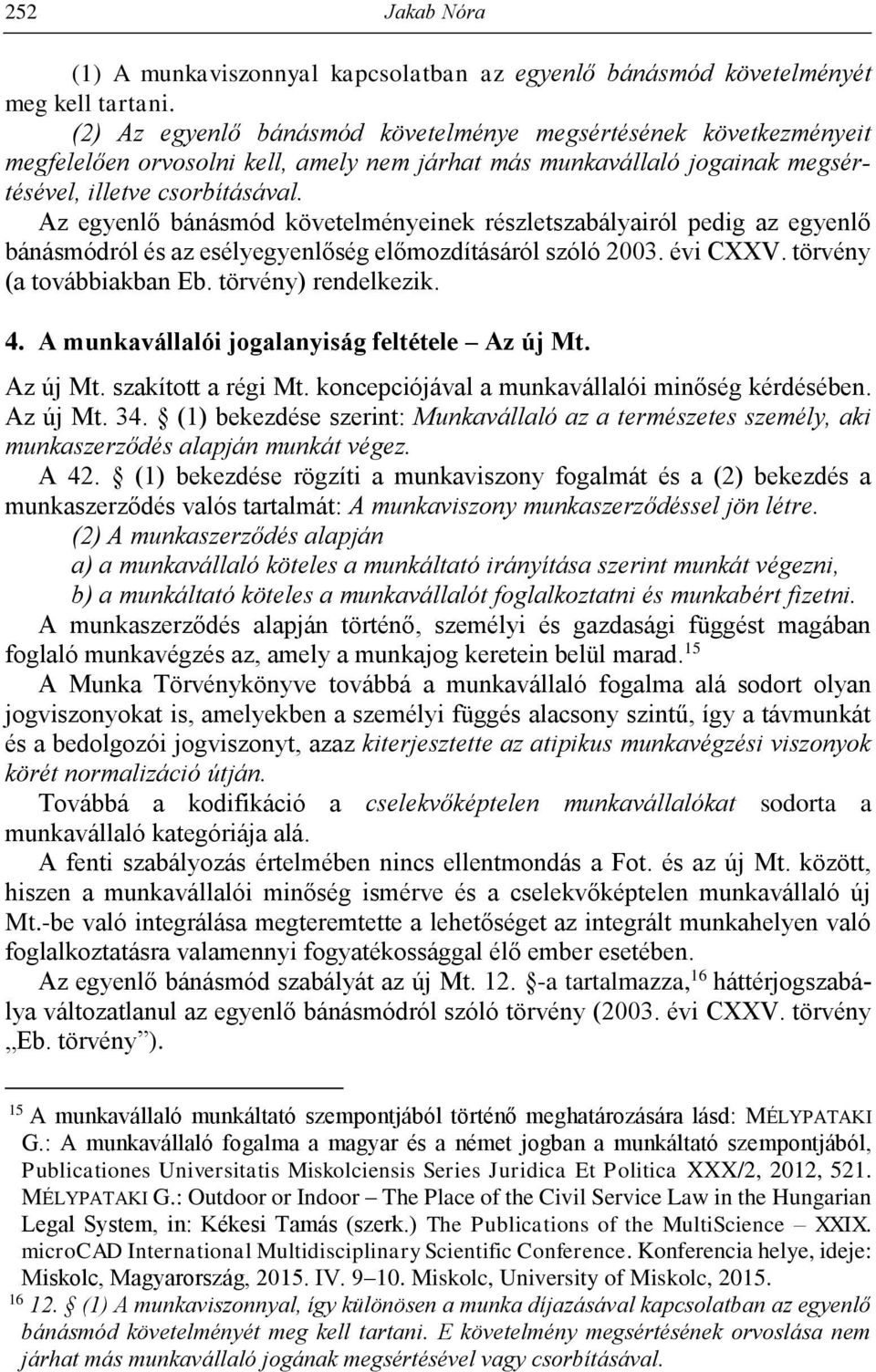 Az egyenlő bánásmód követelményeinek részletszabályairól pedig az egyenlő bánásmódról és az esélyegyenlőség előmozdításáról szóló 2003. évi CXXV. törvény (a továbbiakban Eb. törvény) rendelkezik. 4.