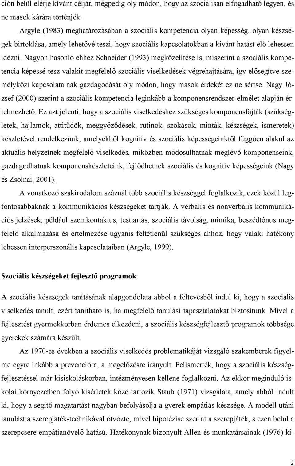 Nagyon hasonló ehhez Schneider (1993) megközelítése is, miszerint a szociális kompetencia képessé tesz valakit megfelelő szociális viselkedések végrehajtására, így elősegítve személyközi