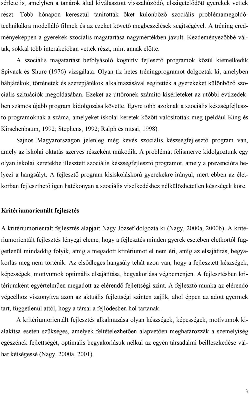 A tréning eredményeképpen a gyerekek szociális magatartása nagymértékben javult. Kezdeményezőbbé váltak, sokkal több interakcióban vettek részt, mint annak előtte.