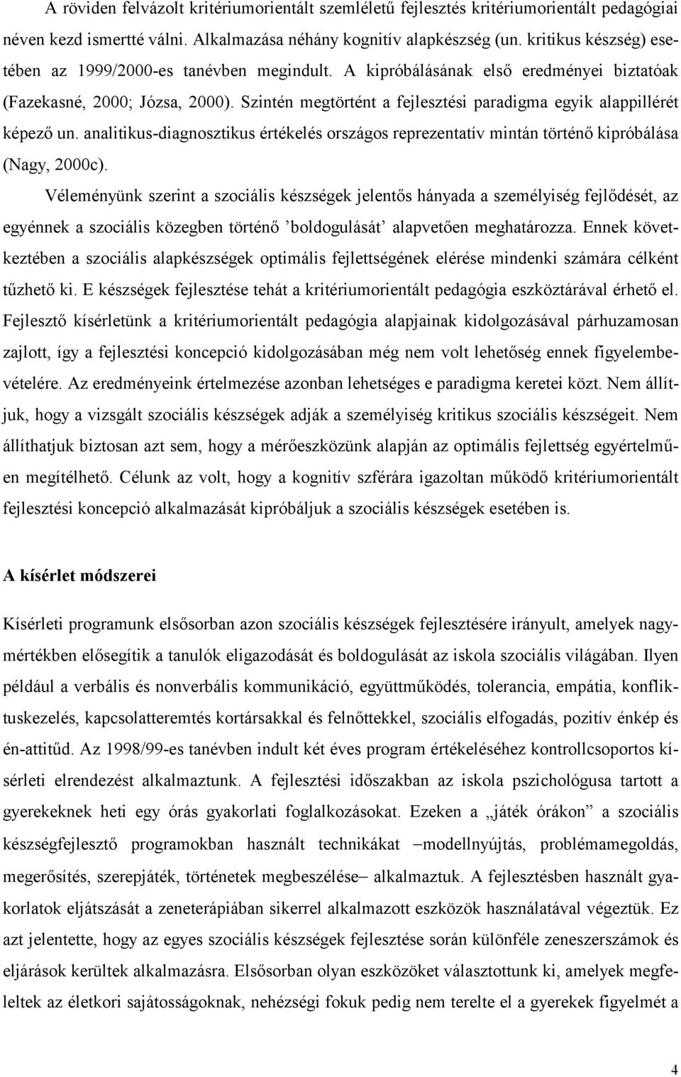 Szintén megtörtént a fejlesztési paradigma egyik alappillérét képező un. analitikus-diagnosztikus értékelés országos reprezentatív mintán történő kipróbálása (Nagy, 2000c).