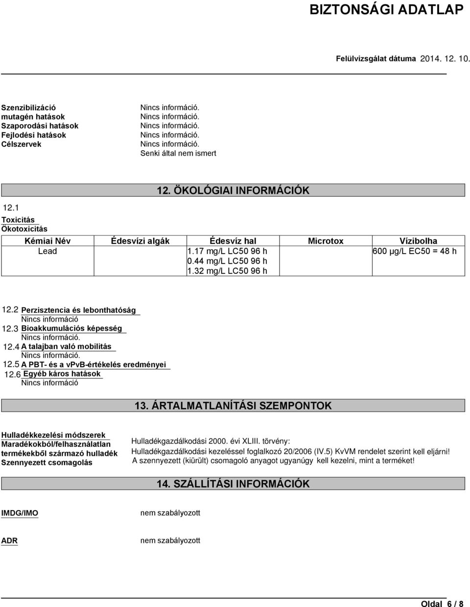 2 Perzisztencia és lebonthatóság Nincs információ 12.3 Bioakkumulációs képesség 12.4 A talajban való mobilitás 12.5 A PBT- és a vpvb-értékelés eredményei 12.6 Egyéb káros hatások Nincs információ 13.