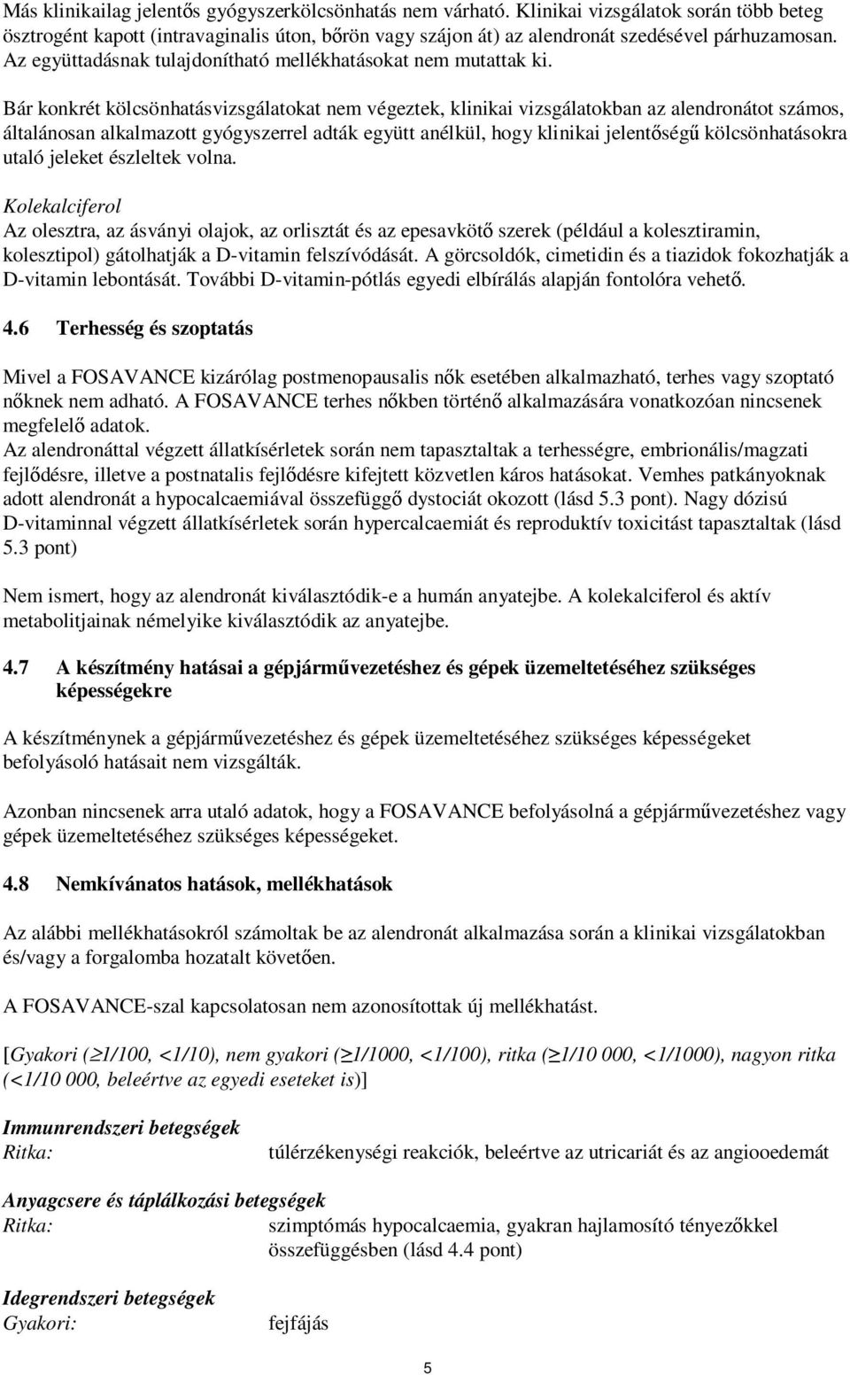 Bár konkrét kölcsönhatásvizsgálatokat nem végeztek, klinikai vizsgálatokban az alendronátot számos, általánosan alkalmazott gyógyszerrel adták együtt anélkül, hogy klinikai jelentőségű