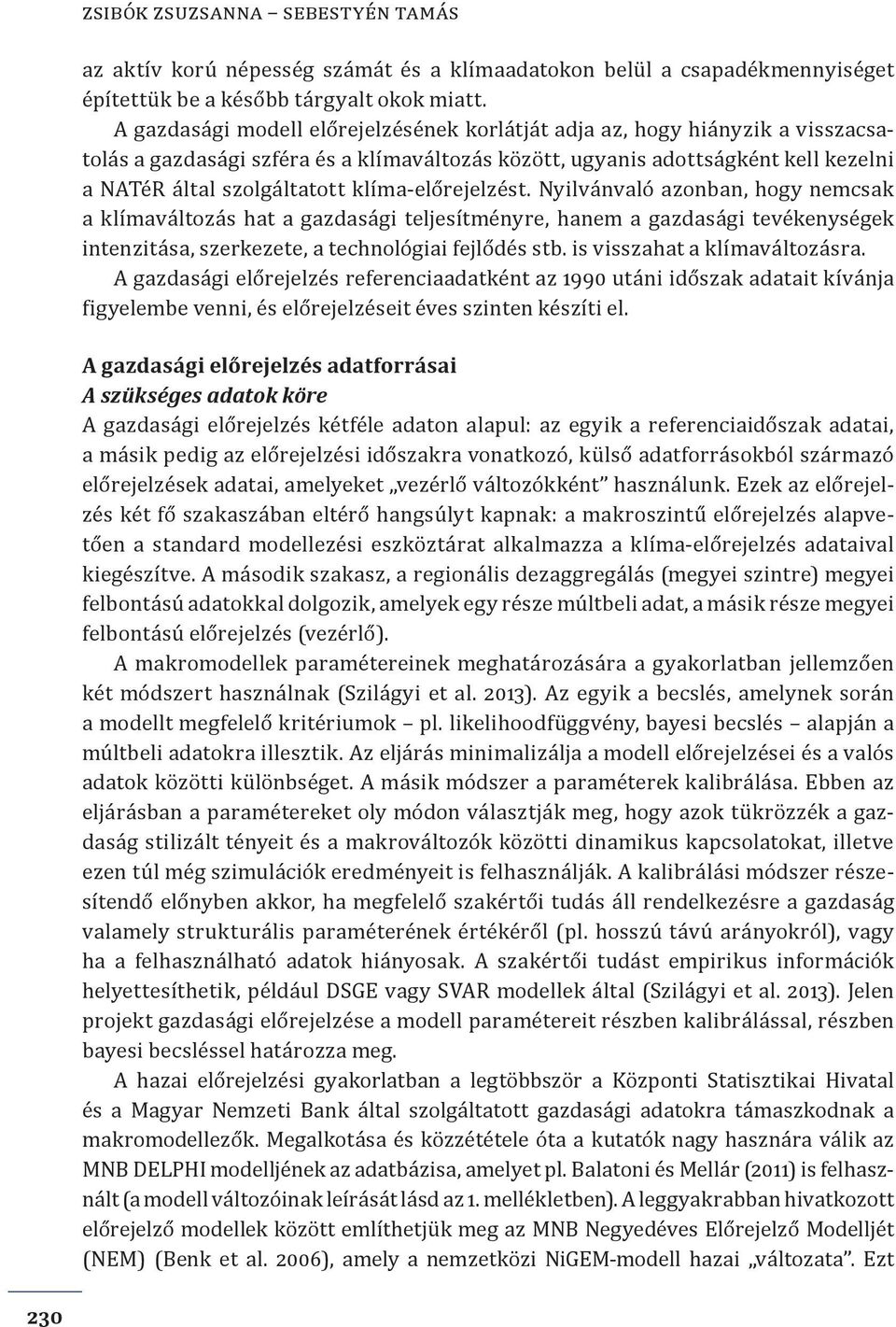 klíma-előrejelzést. Nyilvánvaló azonban, hogy nemcsak a klímaváltozás hat a gazdasági teljesítményre, hanem a gazdasági tevékenységek intenzitása, szerkezete, a technológiai fejlődés stb.