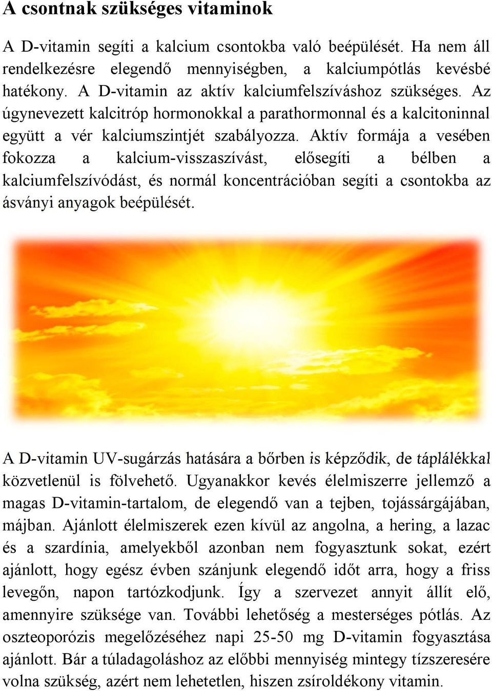 Aktív formája a vesében fokozza a kalcium-visszaszívást, elősegíti a bélben a kalciumfelszívódást, és normál koncentrációban segíti a csontokba az ásványi anyagok beépülését.