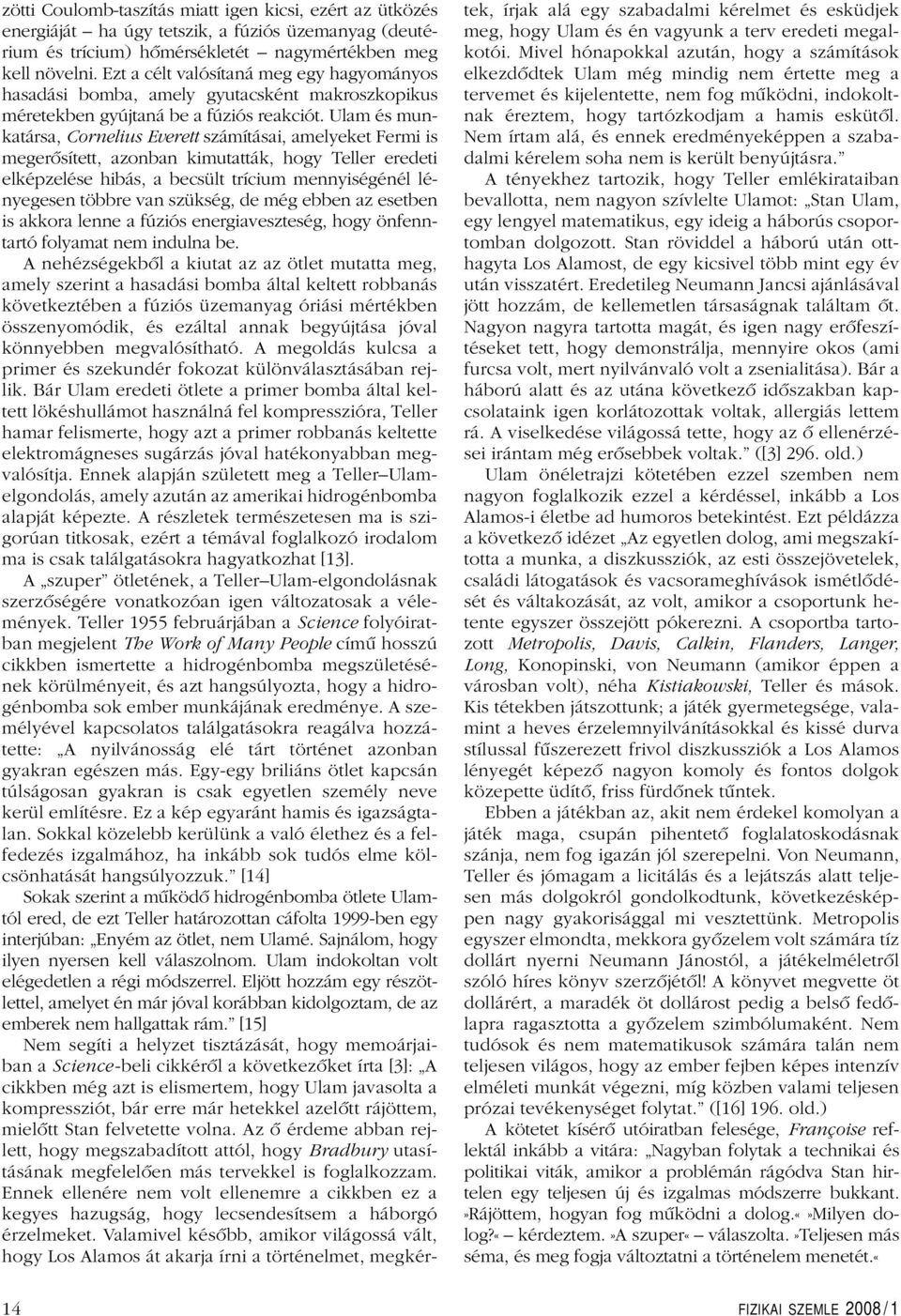 Ulam és munkatársa, Cornelius Everett számításai, amelyeket Fermi is megerôsített, azonban kimutatták, hogy Teller eredeti elképzelése hibás, a becsült trícium mennyiségénél lényegesen többre van