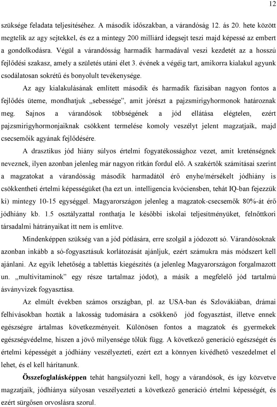 Végül a várandósság harmadik harmadával veszi kezdetét az a hosszú fejlődési szakasz, amely a születés utáni élet 3.