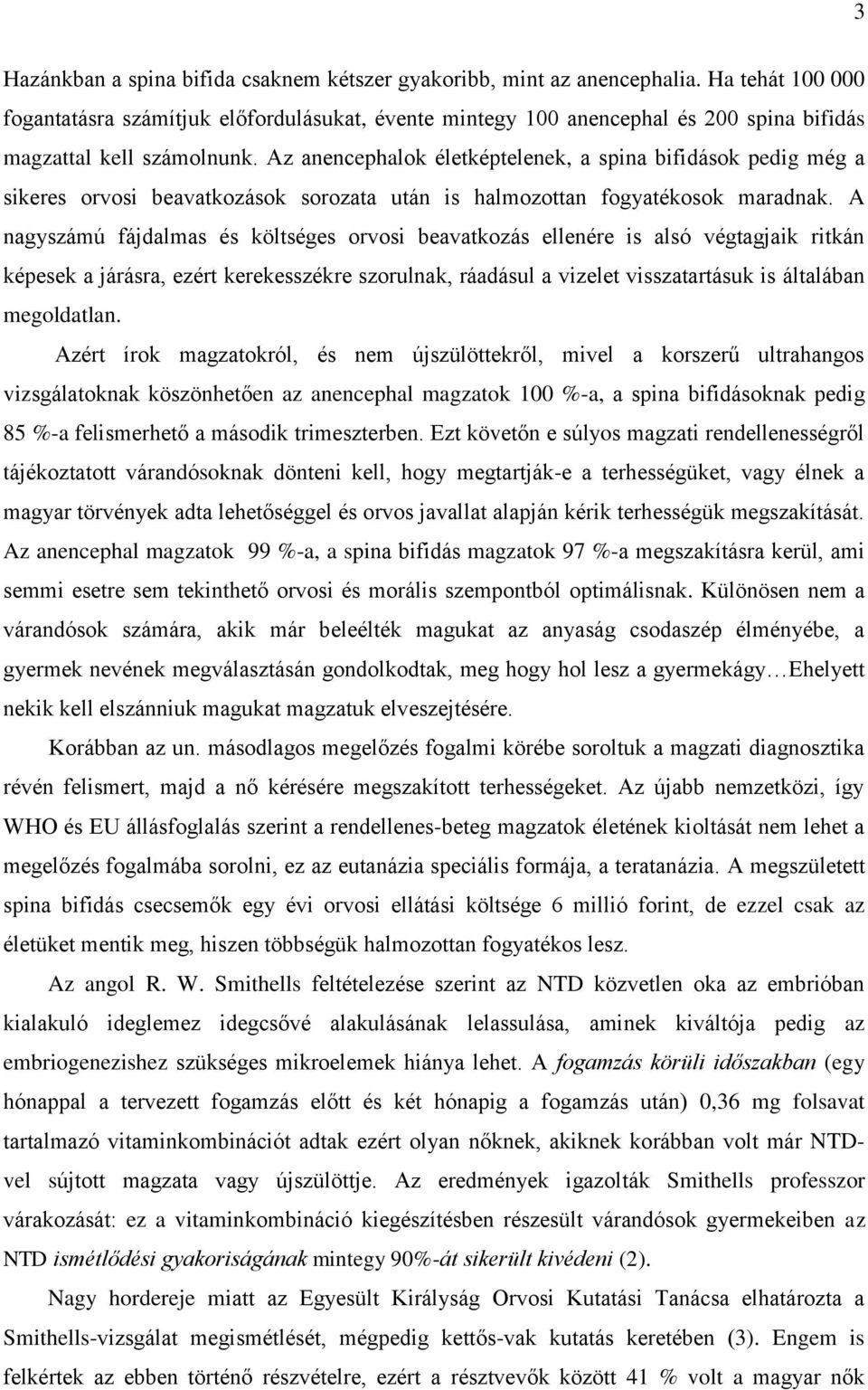 Az anencephalok életképtelenek, a spina bifidások pedig még a sikeres orvosi beavatkozások sorozata után is halmozottan fogyatékosok maradnak.