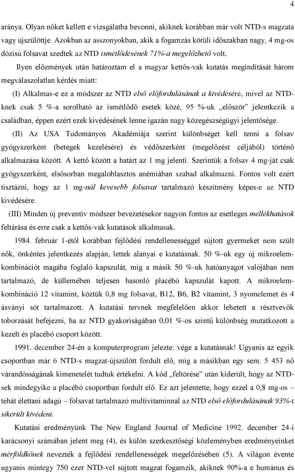 Ilyen előzmények után határoztam el a magyar kettős-vak kutatás megindítását három megválaszolatlan kérdés miatt: (I) Alkalmas-e ez a módszer az NTD első előfordulásának a kivédésére, mivel az