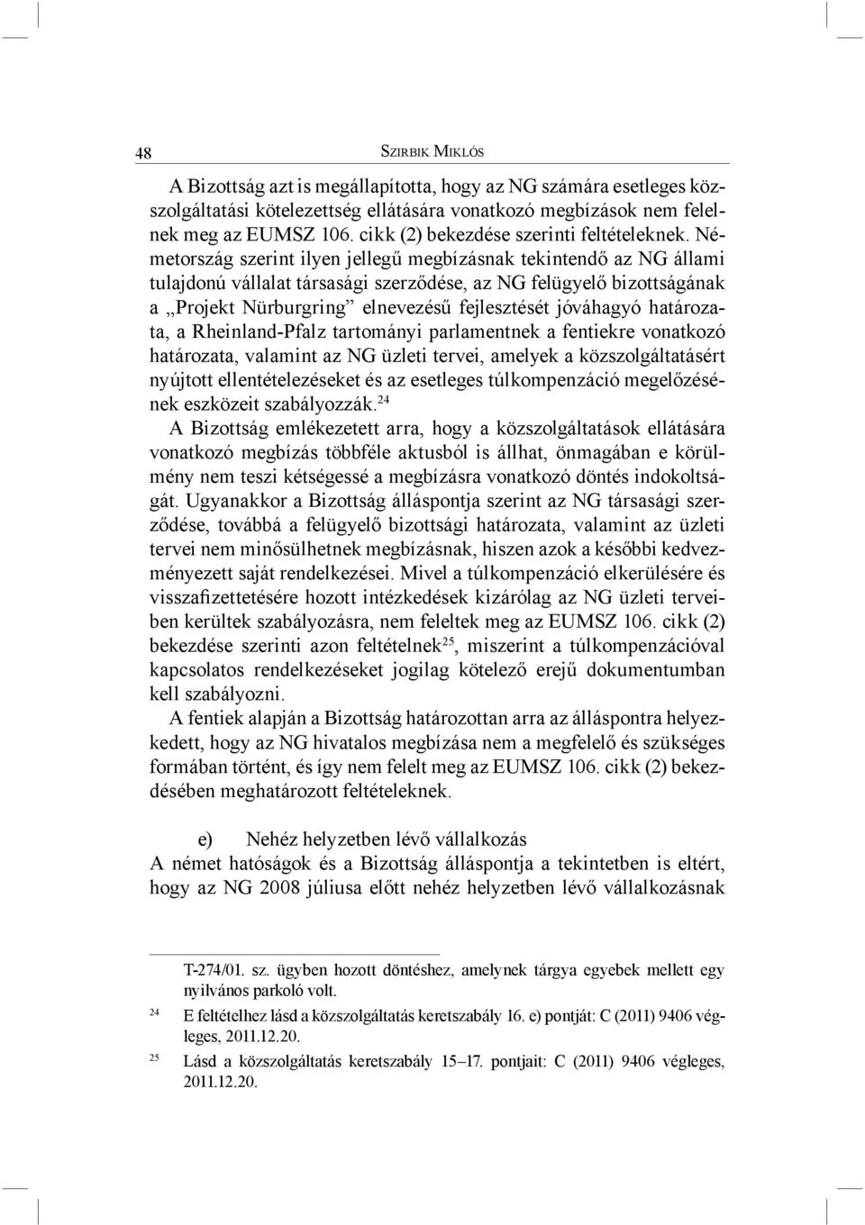 Németország szerint ilyen jellegű megbízásnak tekintendő az NG állami tulajdonú vállalat társasági szerződése, az NG felügyelő bizottságának a Projekt Nürburgring elnevezésű fejlesztését jóváhagyó