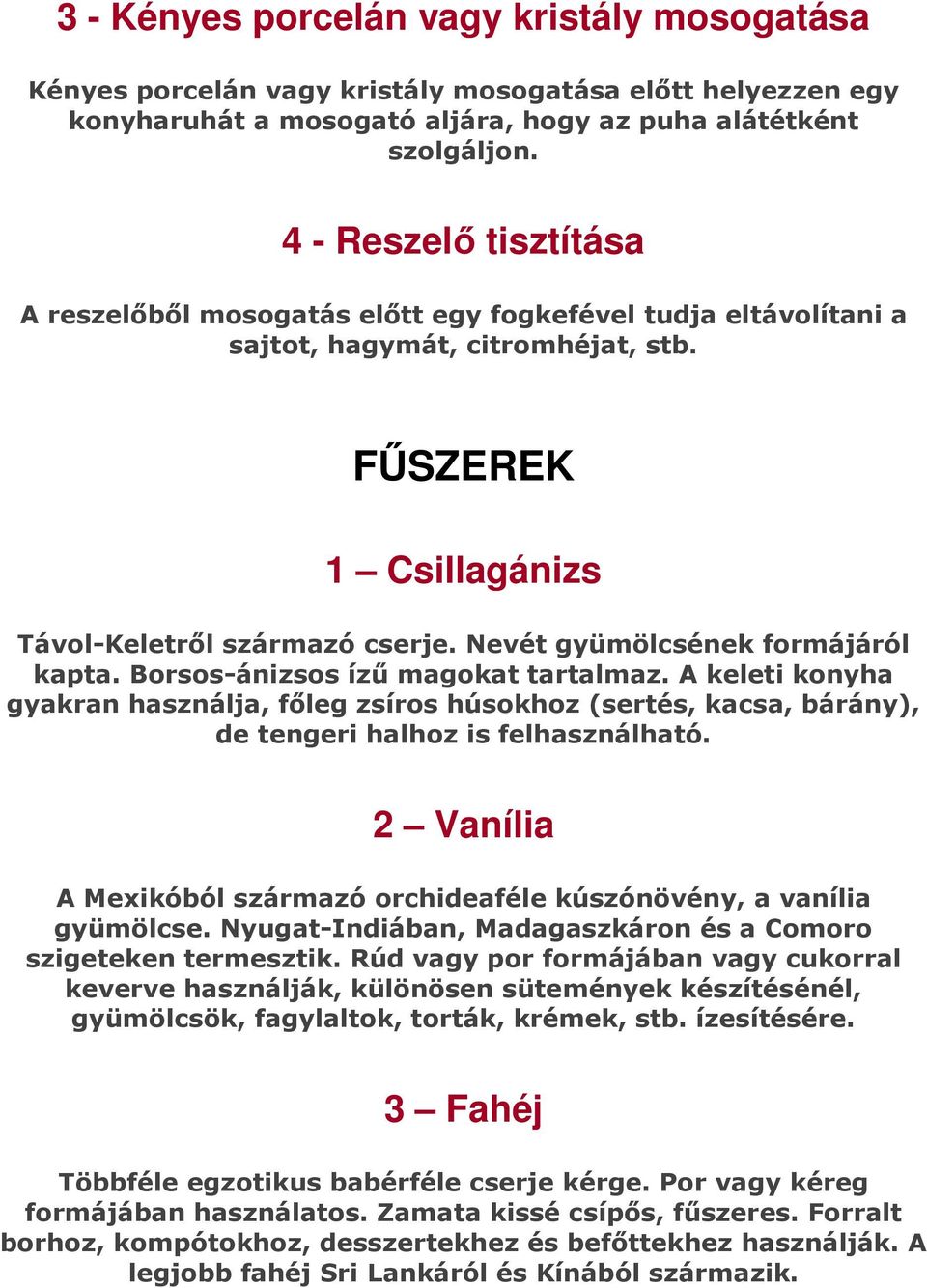 Nevét gyümölcsének formájáról kapta. Borsos-ánizsos ízű magokat tartalmaz. A keleti konyha gyakran használja, főleg zsíros húsokhoz (sertés, kacsa, bárány), de tengeri halhoz is felhasználható.