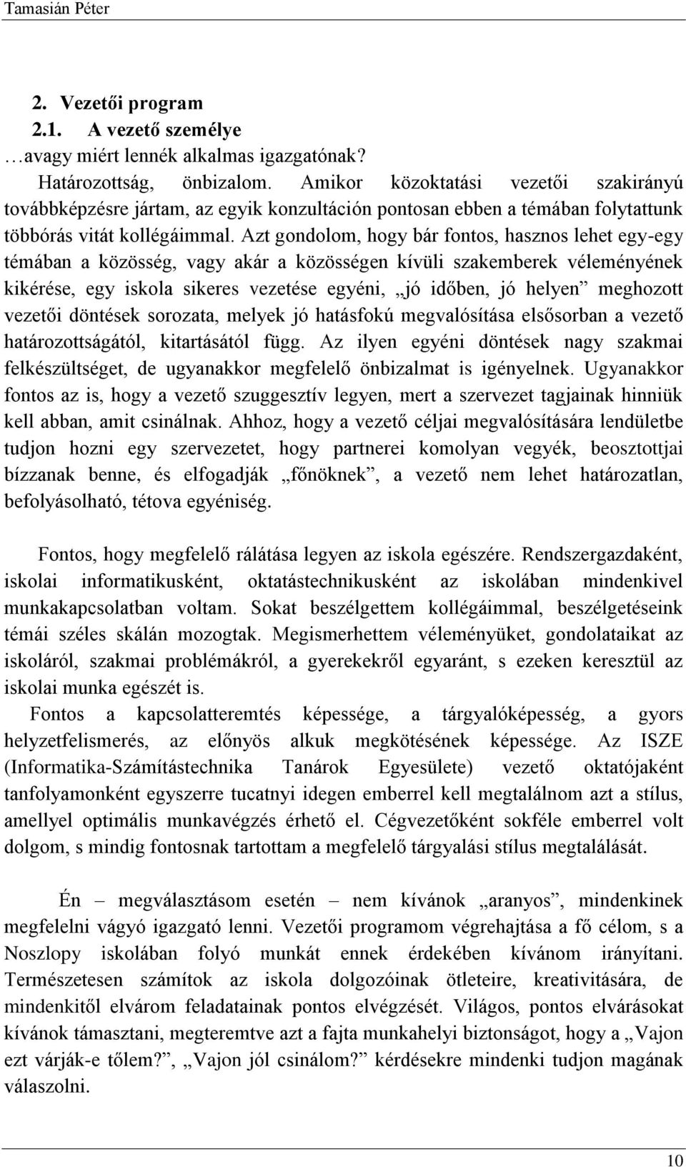 Azt gondolom, hogy bár fontos, hasznos lehet egy-egy témában a közösség, vagy akár a közösségen kívüli szakemberek véleményének kikérése, egy iskola sikeres vezetése egyéni, jó időben, jó helyen