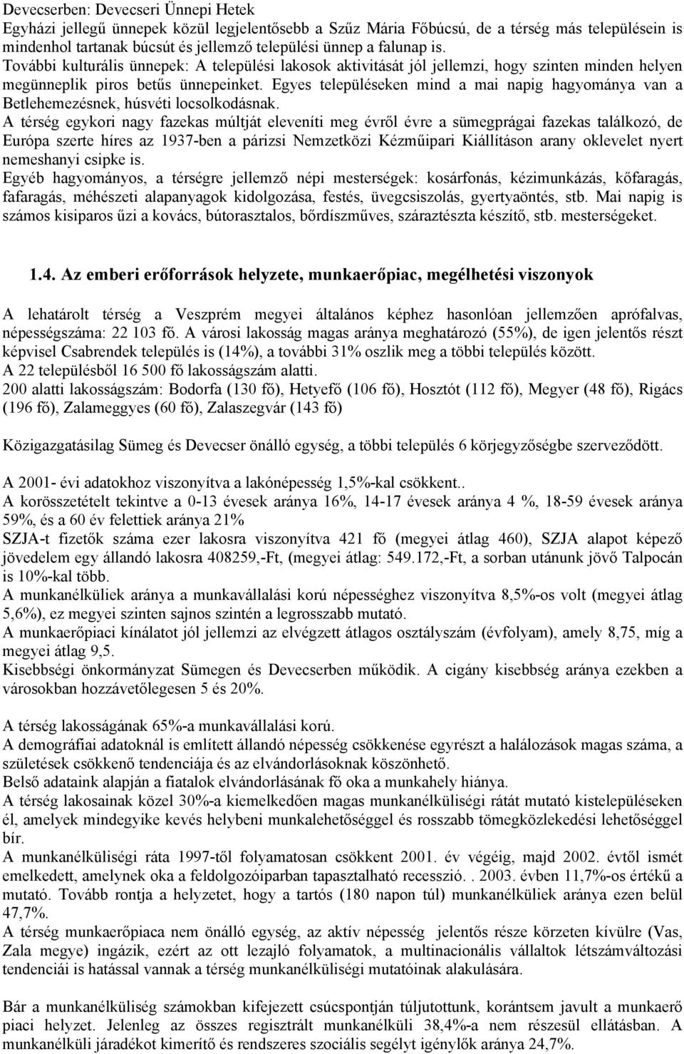 Egyes településeken mind a mai napig hagyománya van a Betlehemezésnek, húsvéti locsolkodásnak.