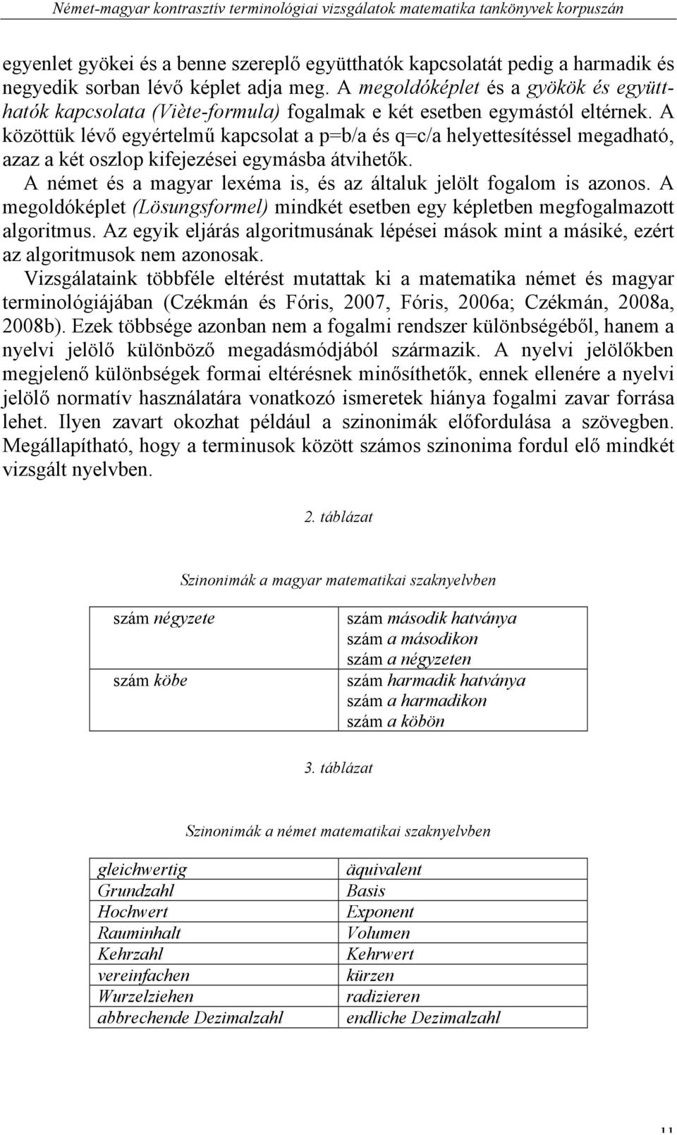 A közöttük lévő egyértelmű kapcsolat a p=b/a és q=c/a helyettesítéssel megadható, azaz a két oszlop kifejezései egymásba átvihetők.