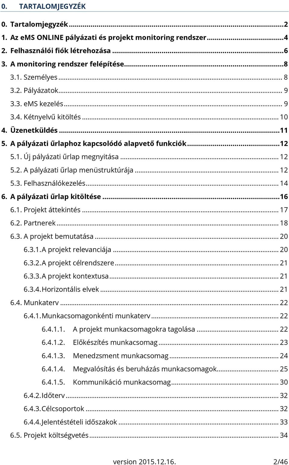 .. 12 5.3. Felhasználókezelés... 14 6. A pályázati űrlap kitöltése... 16 6.1. Projekt áttekintés... 17 6.2. Partnerek... 18 6.3. A projekt bemutatása... 20 6.3.1. A projekt relevanciája... 20 6.3.2. A projekt célrendszere.