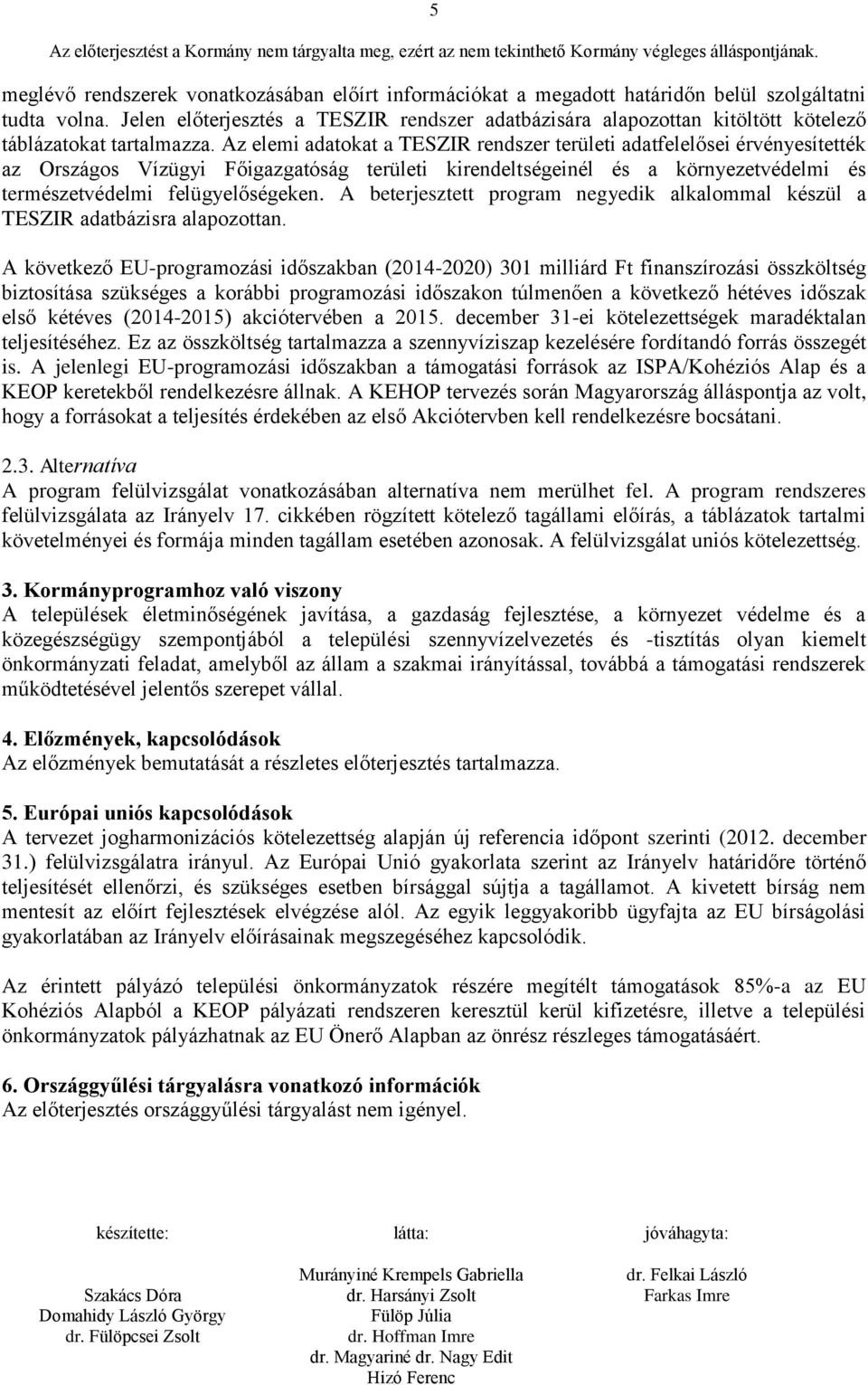 Az elemi adatokat a TESZIR rendszer területi adatfelelősei érvényesítették az Országos Vízügyi Főigazgatóság területi kirendeltségeinél és a környezetvédelmi és természetvédelmi felügyelőségeken.