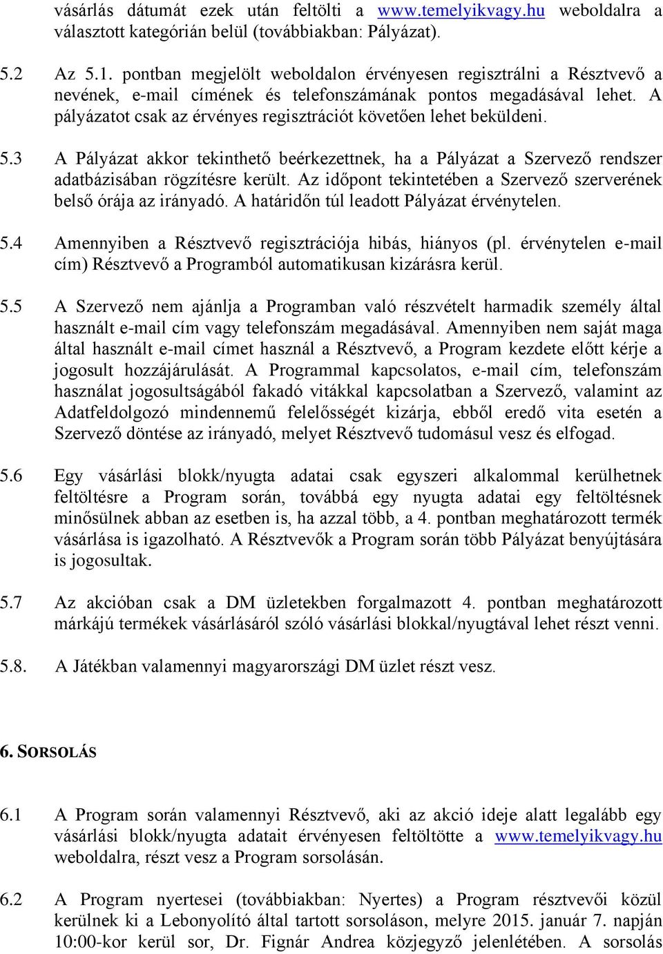 A pályázatot csak az érvényes regisztrációt követően lehet beküldeni. 5.3 A Pályázat akkor tekinthető beérkezettnek, ha a Pályázat a Szervező rendszer adatbázisában rögzítésre került.