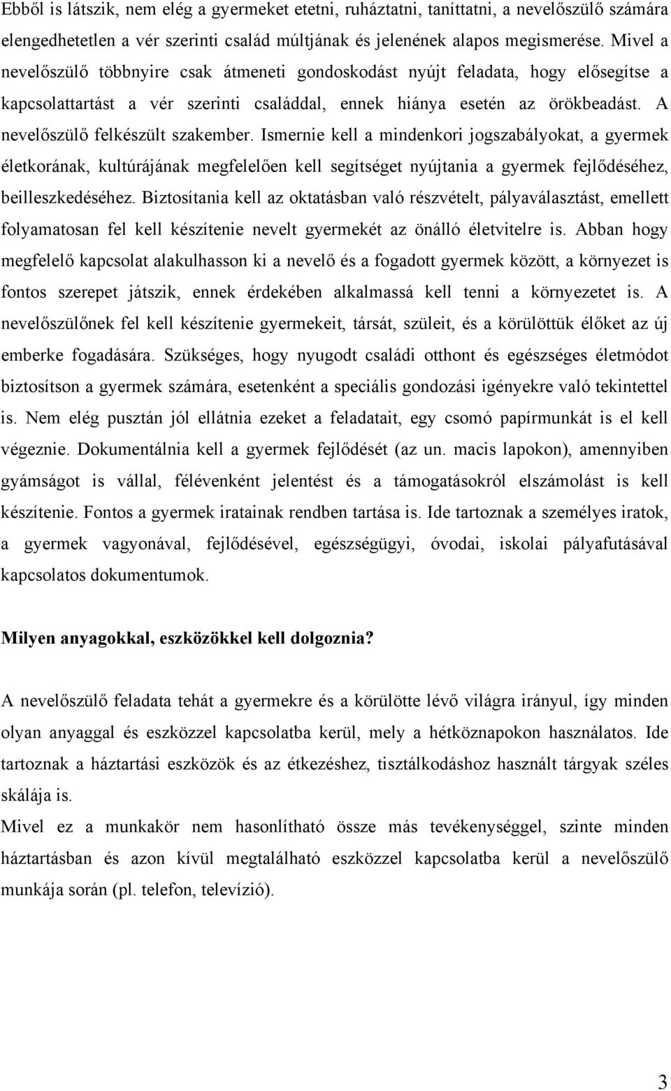 A nevelőszülő felkészült szakember. Ismernie kell a mindenkori jogszabályokat, a gyermek életkorának, kultúrájának megfelelően kell segítséget nyújtania a gyermek fejlődéséhez, beilleszkedéséhez.