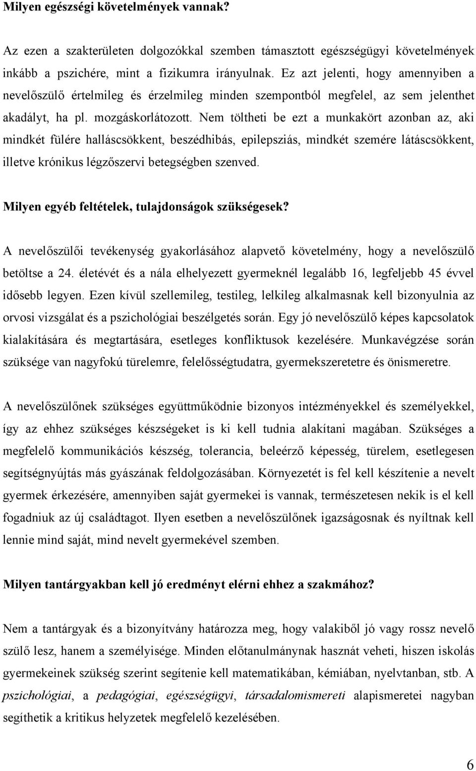 Nem töltheti be ezt a munkakört azonban az, aki mindkét fülére halláscsökkent, beszédhibás, epilepsziás, mindkét szemére látáscsökkent, illetve krónikus légzőszervi betegségben szenved.