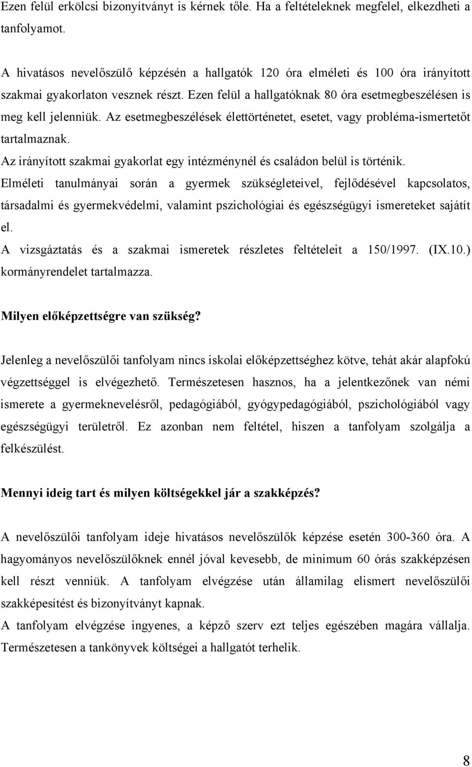 Az esetmegbeszélések élettörténetet, esetet, vagy probléma-ismertetőt tartalmaznak. Az irányított szakmai gyakorlat egy intézménynél és családon belül is történik.