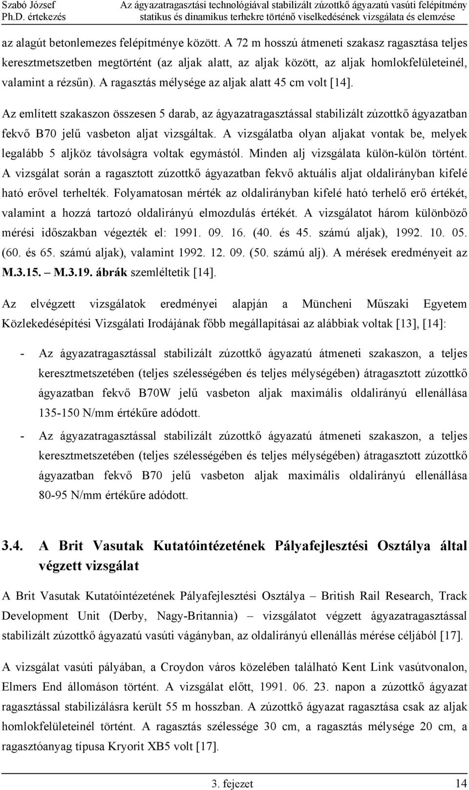 A ragasztás mélysége az aljak alatt 45 cm volt [14]. Az említett szakaszon összesen 5 darab, az ágyazatragasztással stabilizált zúzottkő ágyazatban fekvő B70 jelű vasbeton aljat vizsgáltak.