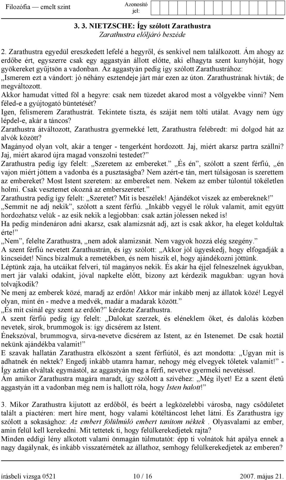 Az aggastyán pedig így szólott Zarathustrához: Ismerem ezt a vándort: jó néhány esztendeje járt már ezen az úton. Zarathustrának hívták; de megváltozott.