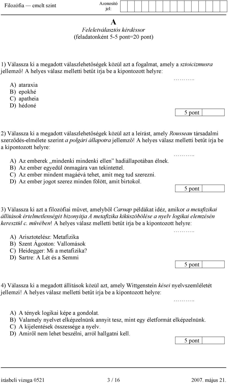 . A) ataraxia B) epokhé C) apatheia D) hédoné 5 pont 2) Válassza ki a megadott válaszlehetőségek közül azt a leírást, amely Rousseau társadalmi szerződés-elmélete szerint a polgári állapotra jellemző!