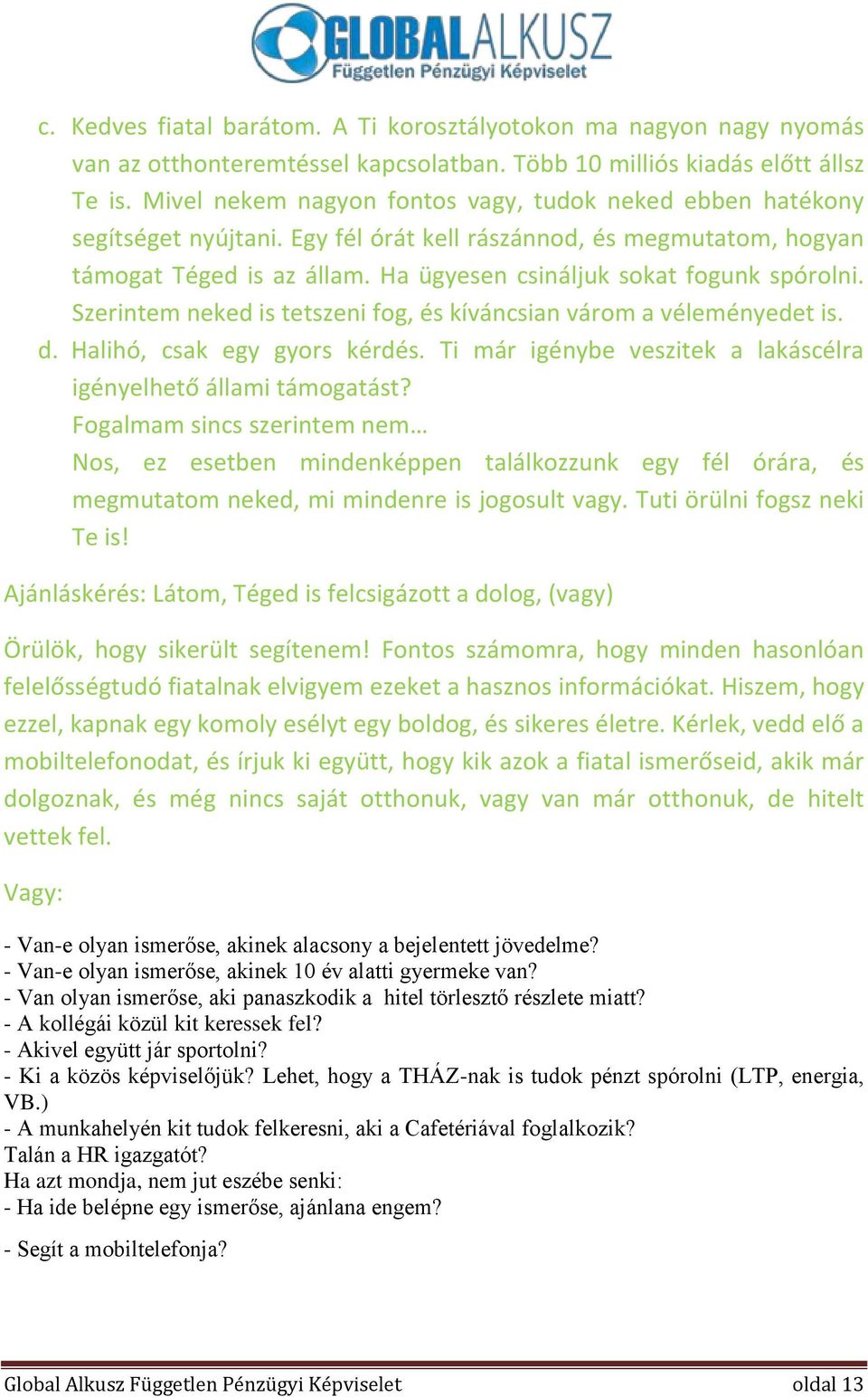 Ha ügyesen csináljuk sokat fogunk spórolni. Szerintem neked is tetszeni fog, és kíváncsian várom a véleményedet is. d. Halihó, csak egy gyors kérdés.