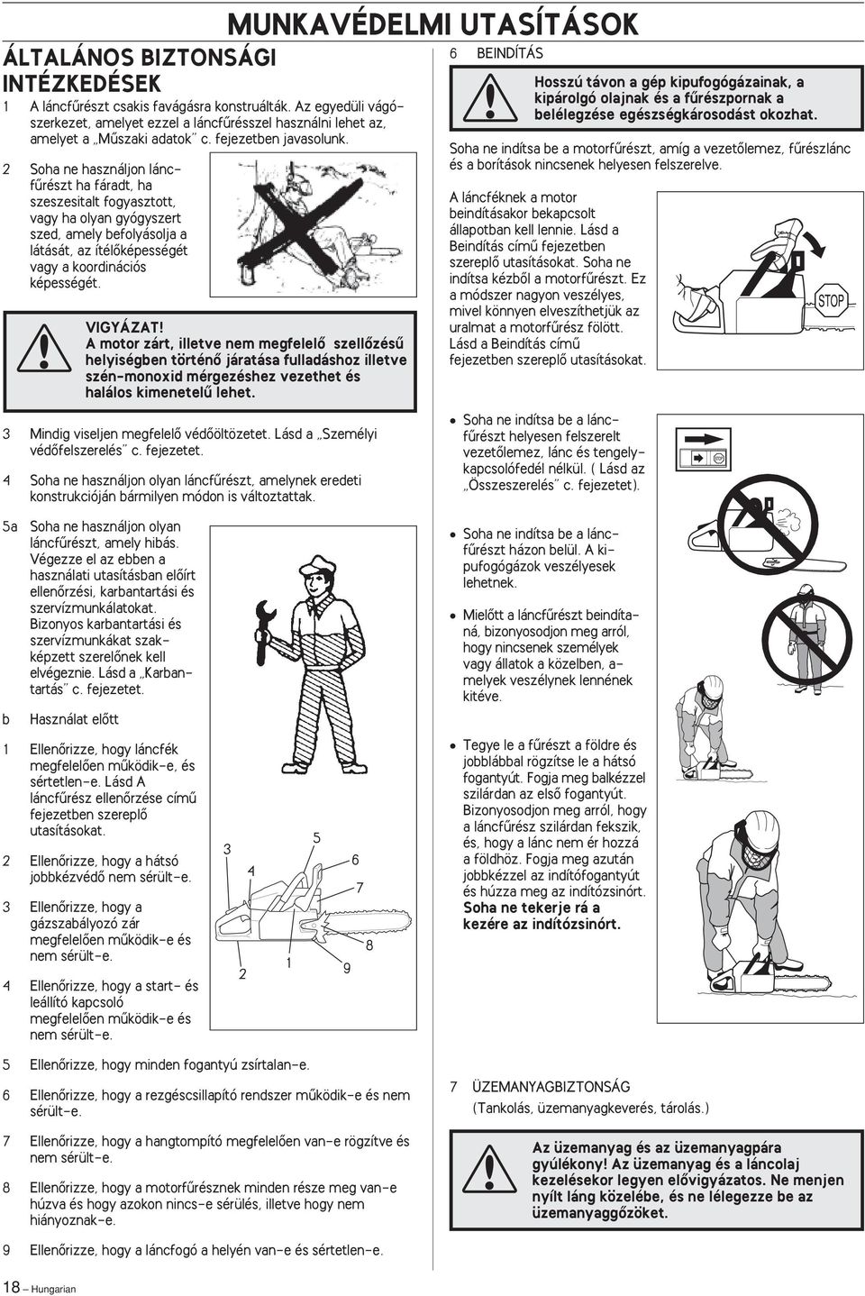 2 Soha ne használjon láncfırészt ha fáradt, ha szeszesitalt fogyasztott, vagy ha olyan gyógyszert szed, amely befolyásolja a látását, az ítélœképességét vagy a koordinációs képességét. VIGYÁZAT!