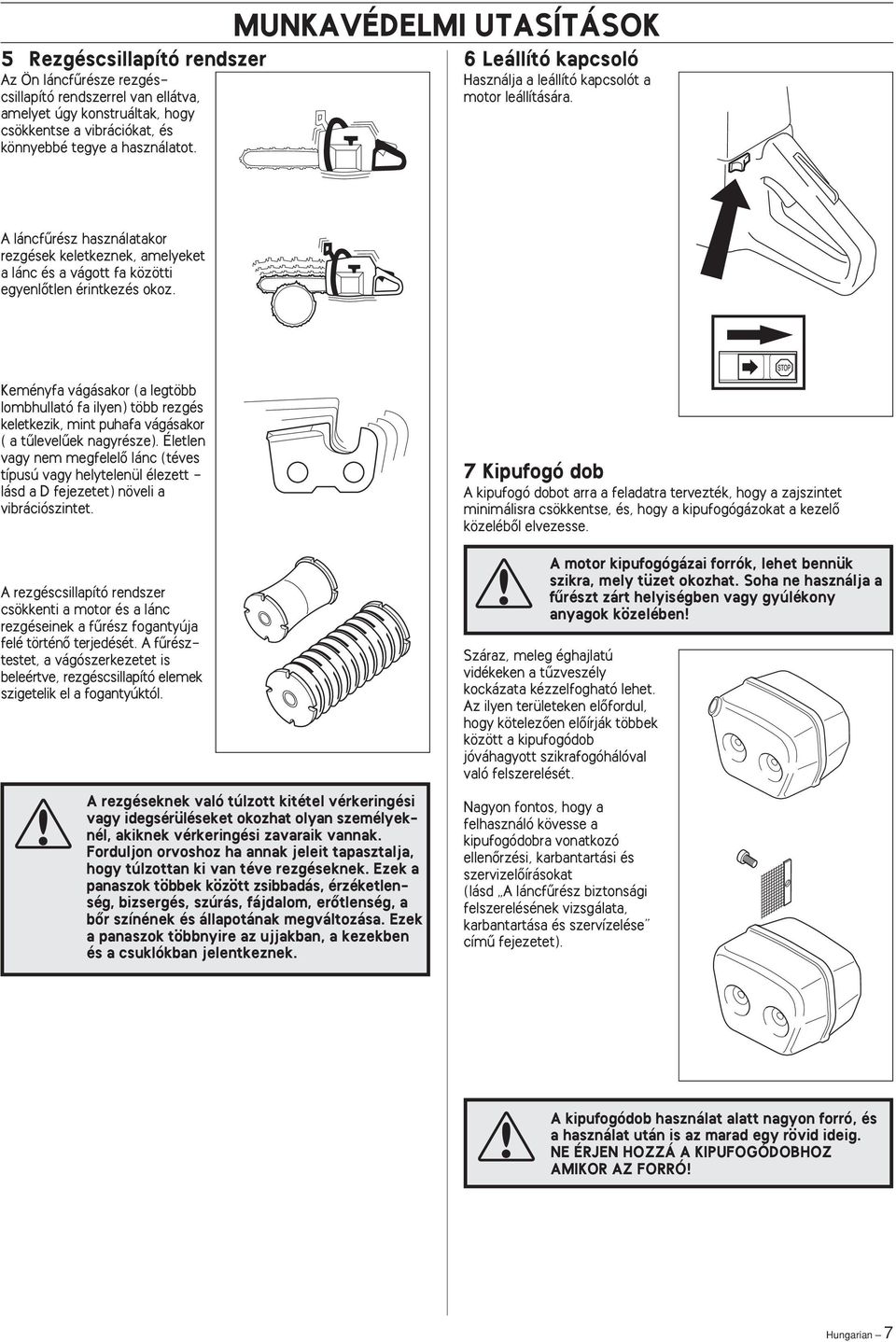 Keményfa vágásakor (a legtöbb lombhullató fa ilyen) több rezgés keletkezik, mint puhafa vágásakor ( a tılevelıek nagyrésze).