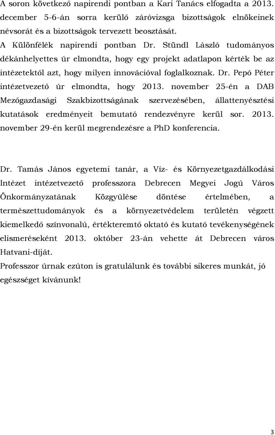 november 25-én a DAB Mezőgazdasági Szakbizottságának szervezésében, állattenyésztési kutatások eredményeit bemutató rendezvényre kerül sor. 2013. november 29-én kerül megrendezésre a PhD konferencia.