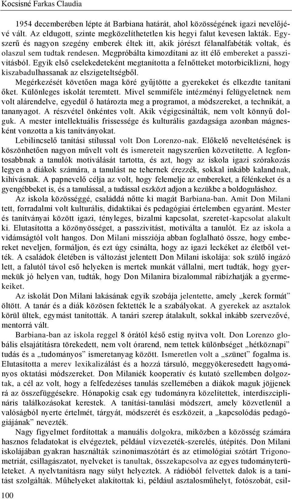 Egyik első cselekedeteként megtanította a felnőtteket motorbiciklizni, hogy kiszabadulhassanak az elszigeteltségből. Megérkezését követően maga köré gyűjtötte a gyerekeket és elkezdte tanítani őket.