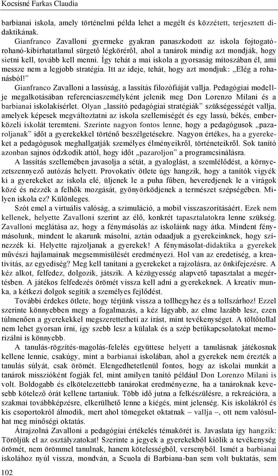 Így tehát a mai iskola a gyorsaság mítoszában él, ami messze nem a legjobb stratégia. Itt az ideje, tehát, hogy azt mondjuk: Elég a rohanásból!