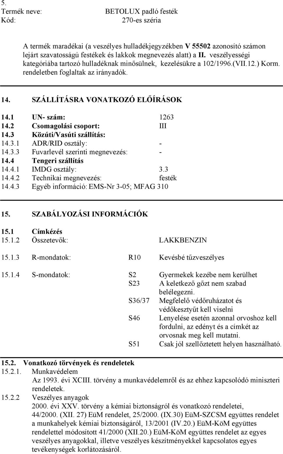 2 Csomagolási csoport: III 14.3 Közúti/Vasúti szállítás: 14.3.1 ADR/RID osztály: - 14.3.3 Fuvarlevél szerinti megnevezés: - 14.4 Tengeri szállítás 14.4.1 IMDG osztály: 3.3 14.4.2 Technikai megnevezés: festék 14.