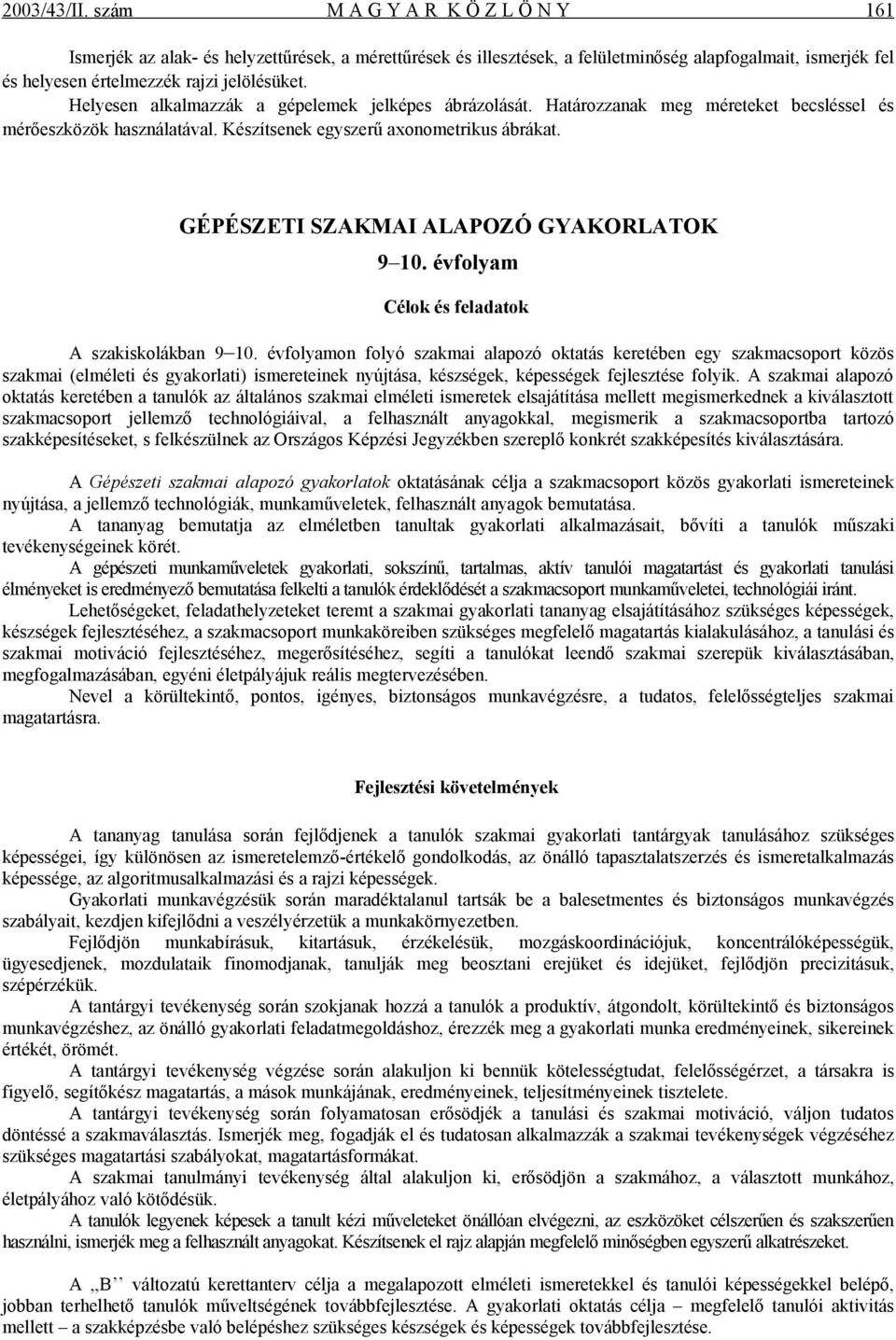 Helyesen alkalmazzák a gépelemek jelképes ábrázolását. Határozzanak meg méreteket becsléssel és mérőeszközök használatával. Készítsenek egyszerű axonometrikus ábrákat.