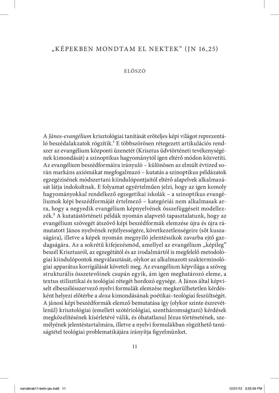 Az evangélium beszédformáira irányuló különösen az elmúlt évtized során markáns axiómákat megfogalmazó kutatás a szinoptikus példázatok egzegézisének módszertani kiindulópontjaitól eltérő alapelvek