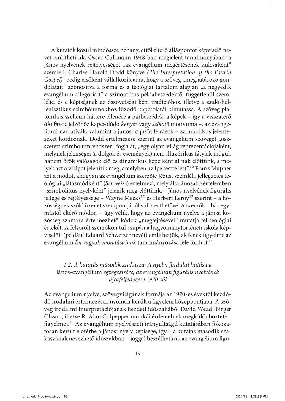 Charles Harold Dodd könyve (The Interpretation of the Fourth Gospel)9 pedig elsőként vállalkozik arra, hogy a szöveg meghatározó gondolatait azonosítva a forma és a teológiai tartalom alapján a