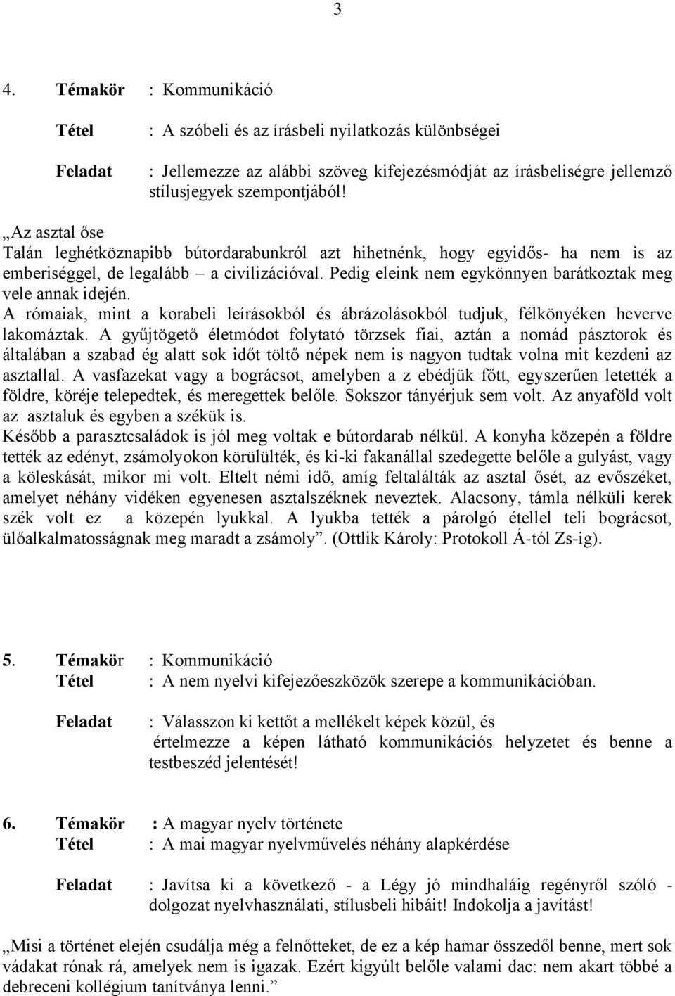 Pedig eleink nem egykönnyen barátkoztak meg vele annak idején. A rómaiak, mint a korabeli leírásokból és ábrázolásokból tudjuk, félkönyéken heverve lakomáztak.