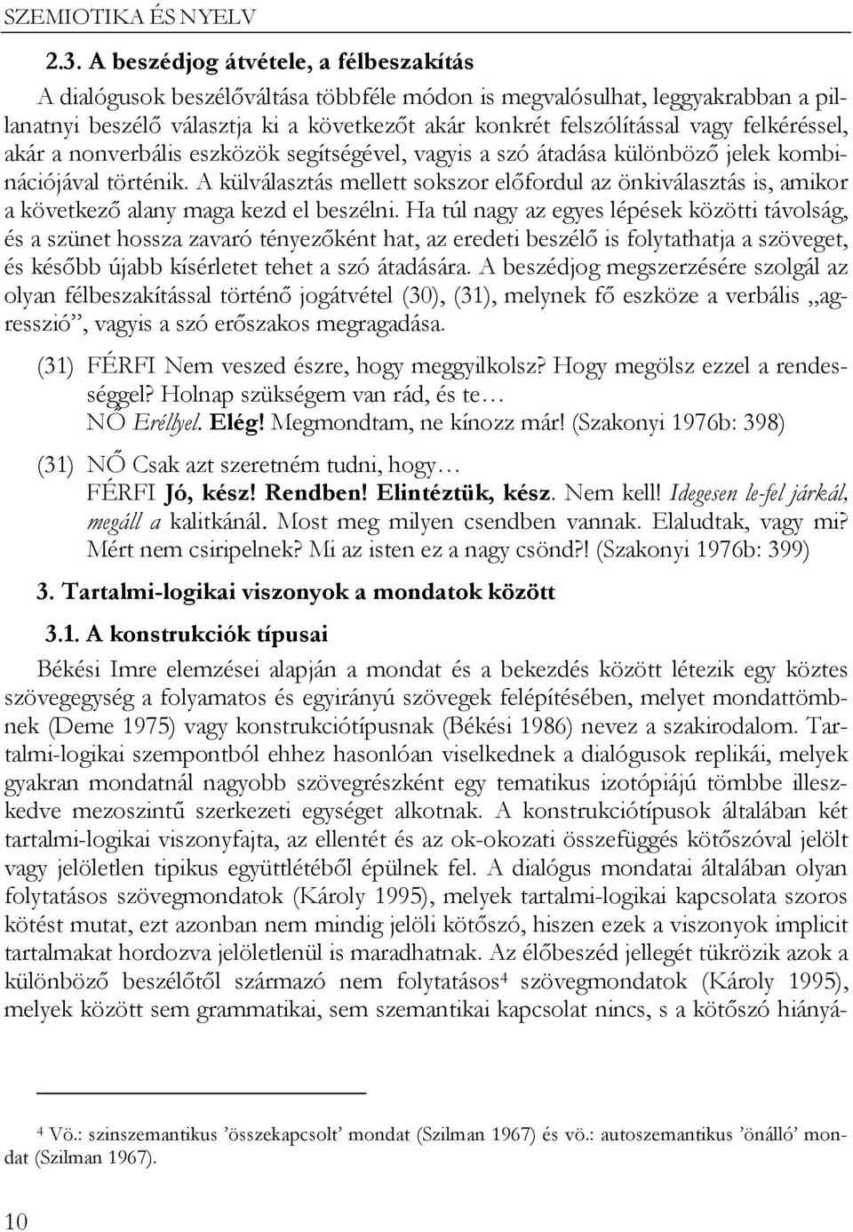 A külválasztás mellett sokszor előfordul az önkiválasztás is, amikor a következő alany maga kezd el beszélni.