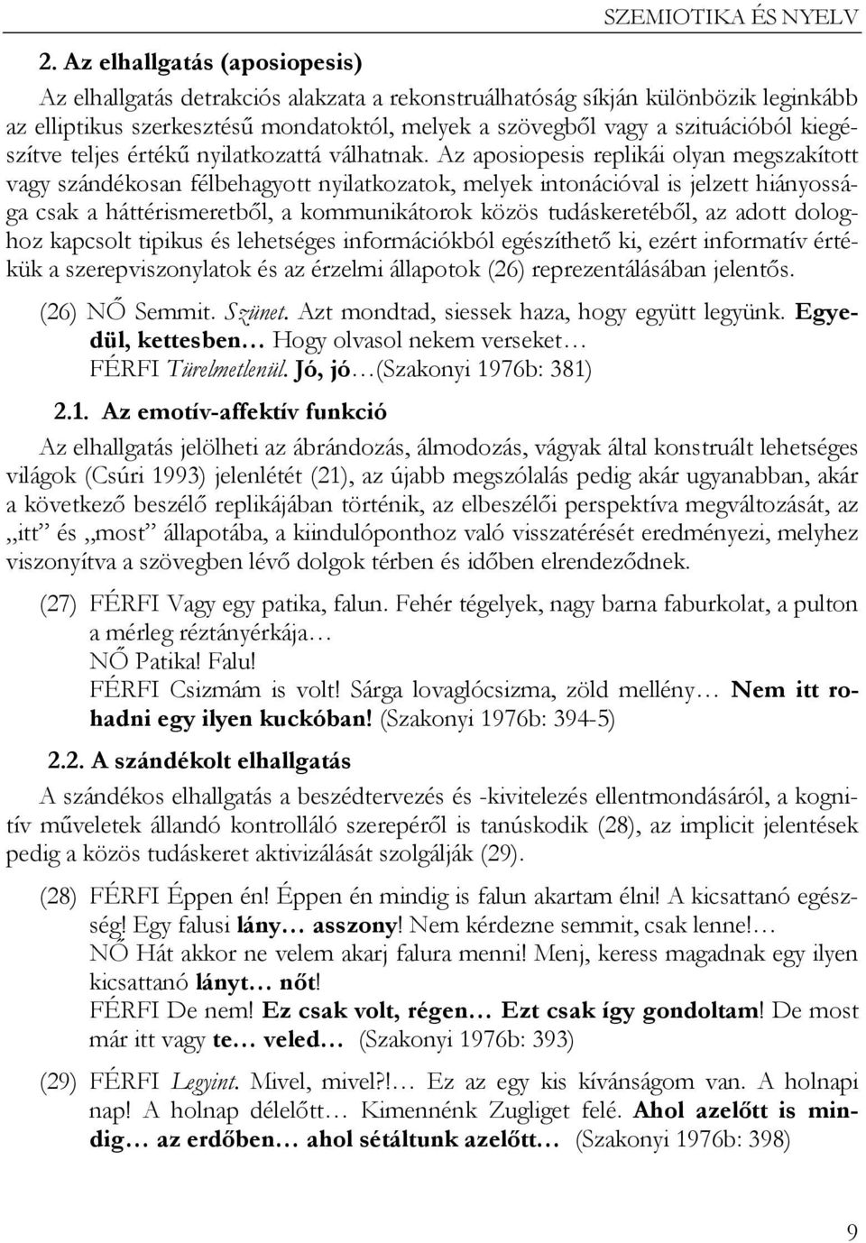 Az aposiopesis replikái olyan megszakított vagy szándékosan félbehagyott nyilatkozatok, melyek intonációval is jelzett hiányossága csak a háttérismeretből, a kommunikátorok közös tudáskeretéből, az