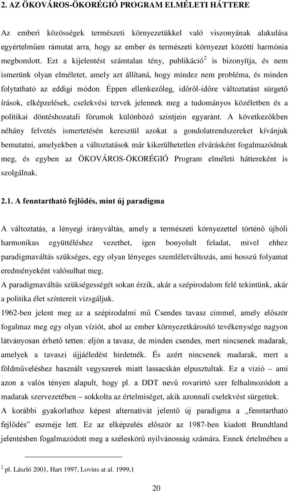 Éppen ellenkezőleg, időről-időre változtatást sürgető írások, elképzelések, cselekvési tervek jelennek meg a tudományos közéletben és a politikai döntéshozatali fórumok különböző szintjein egyaránt.