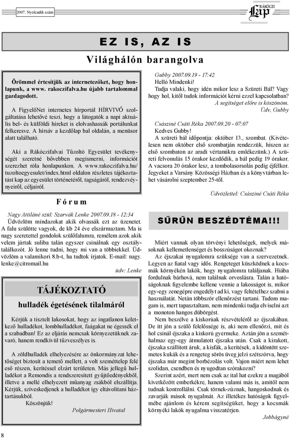 A hírsáv a kezdőlap bal oldalán, a menüsor alatt található. Aki a Rákóczifalvai Tűzoltó Egyesület tevékenységét szeretné bővebben megismerni, információt szerezhet róla honlapunkon. A www.