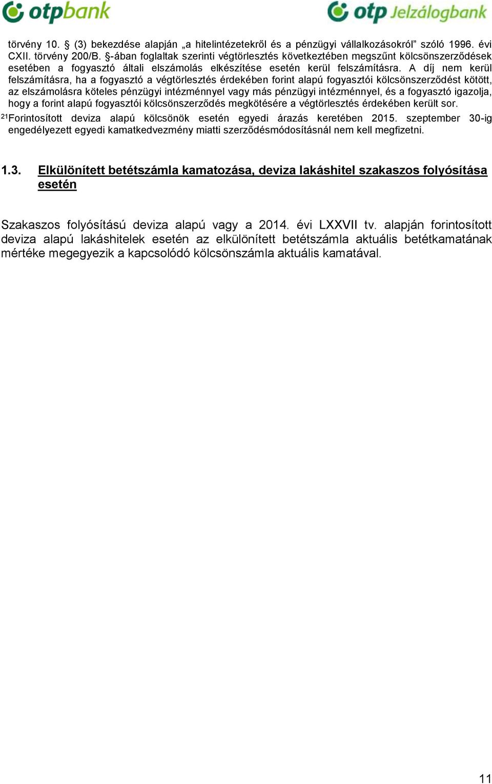 A díj nem kerül felszámításra, ha a fogyasztó a végtörlesztés érdekében forint alapú fogyasztói kölcsönszerződést kötött, az elszámolásra köteles pénzügyi intézménnyel vagy más pénzügyi intézménnyel,