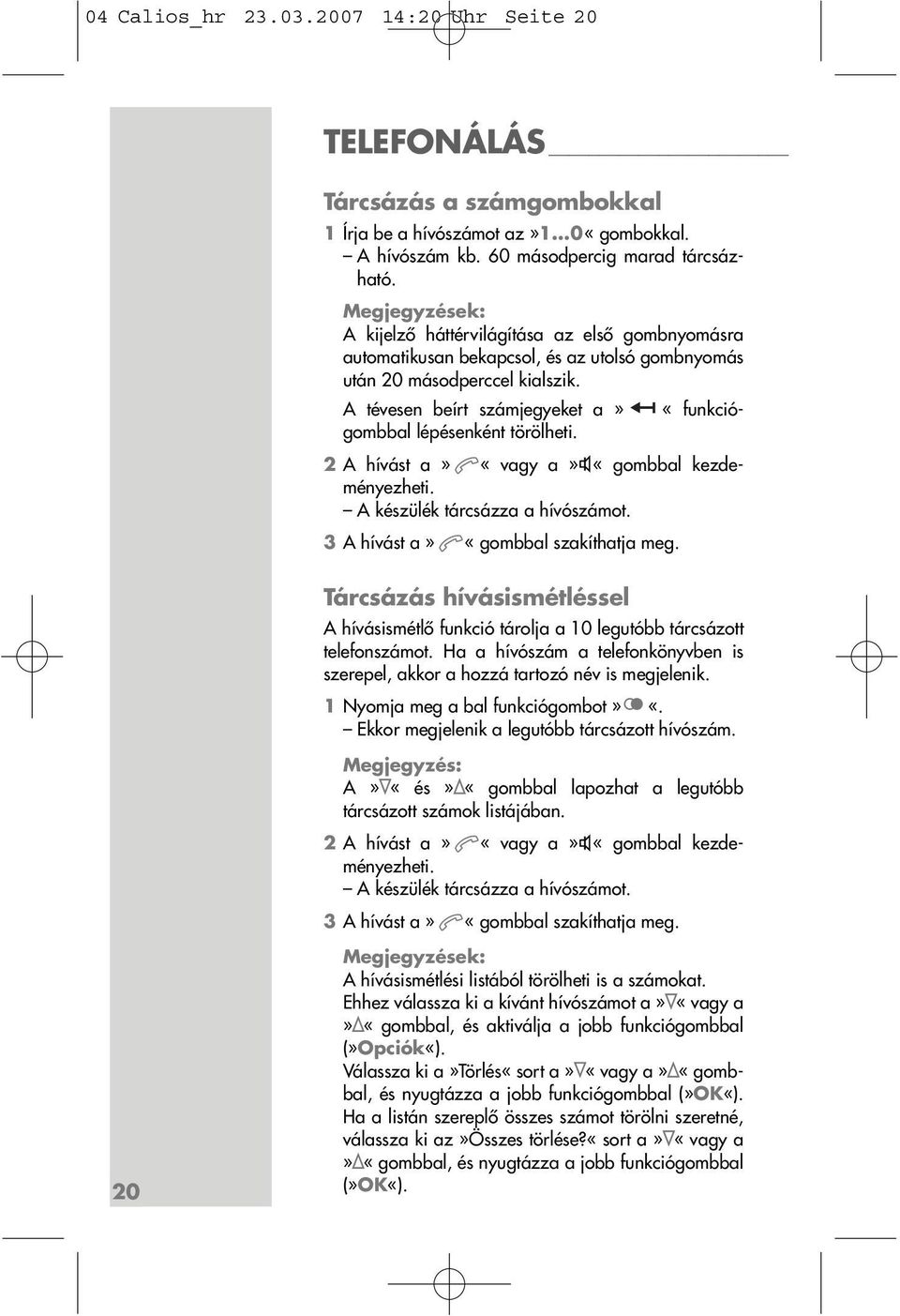 A tévesen beírt számjegyeket a» «funkciógombbal lépésenként törölheti. 2 A hívást a» «vagy a» «gombbal kezdeményezheti. A készülék tárcsázza a hívószámot. 3 A hívást a» «gombbal szakíthatja meg.