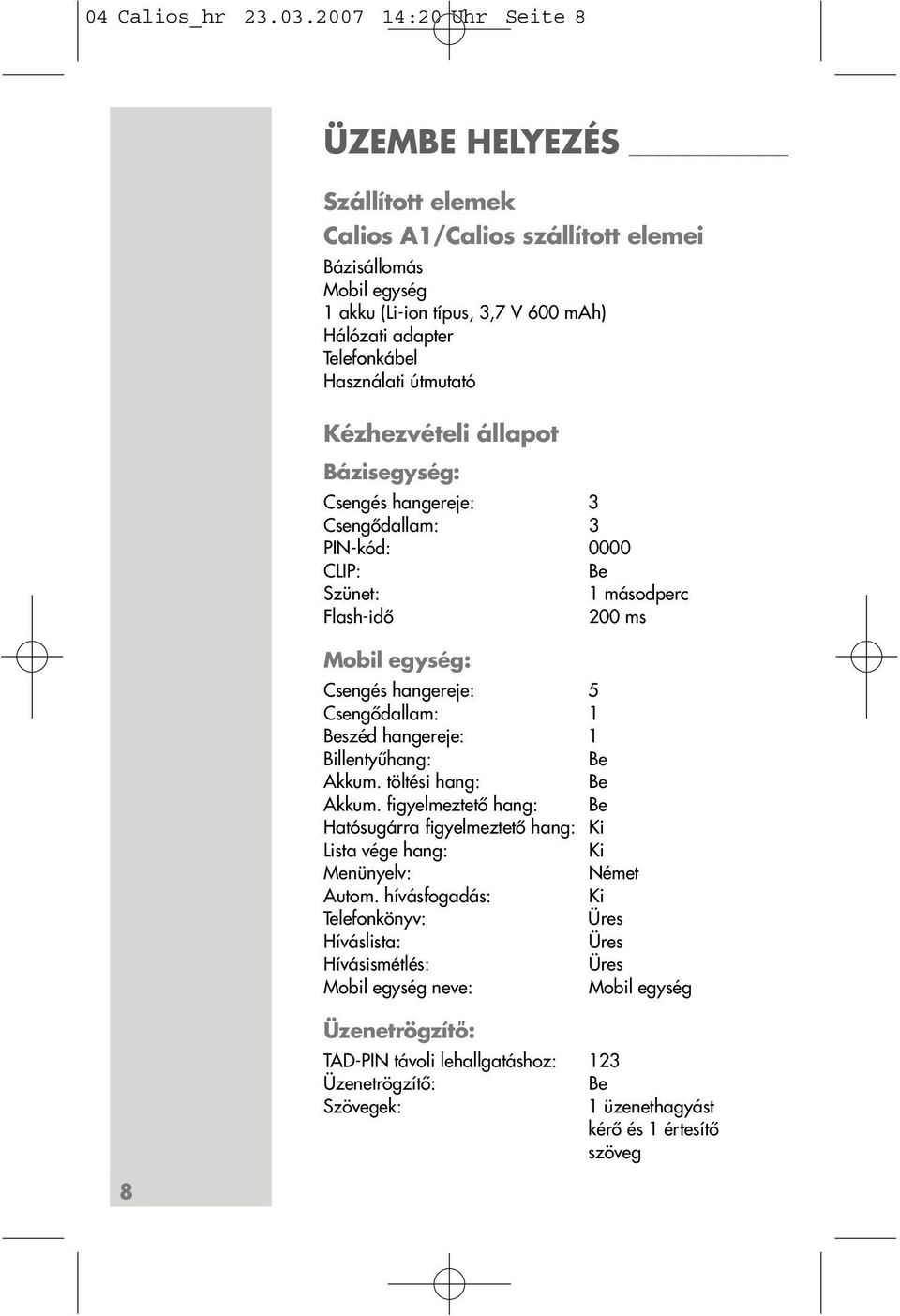 útmutató ézhezvételi állapot Bázisegység: Csengés hangereje: 3 Csengődallam: 3 PIN-kód: 0000 CLIP: Be Szünet: 1 másodperc Flash-idő 200 ms Mobil egység: Csengés hangereje: 5 Csengődallam: 1 Beszéd