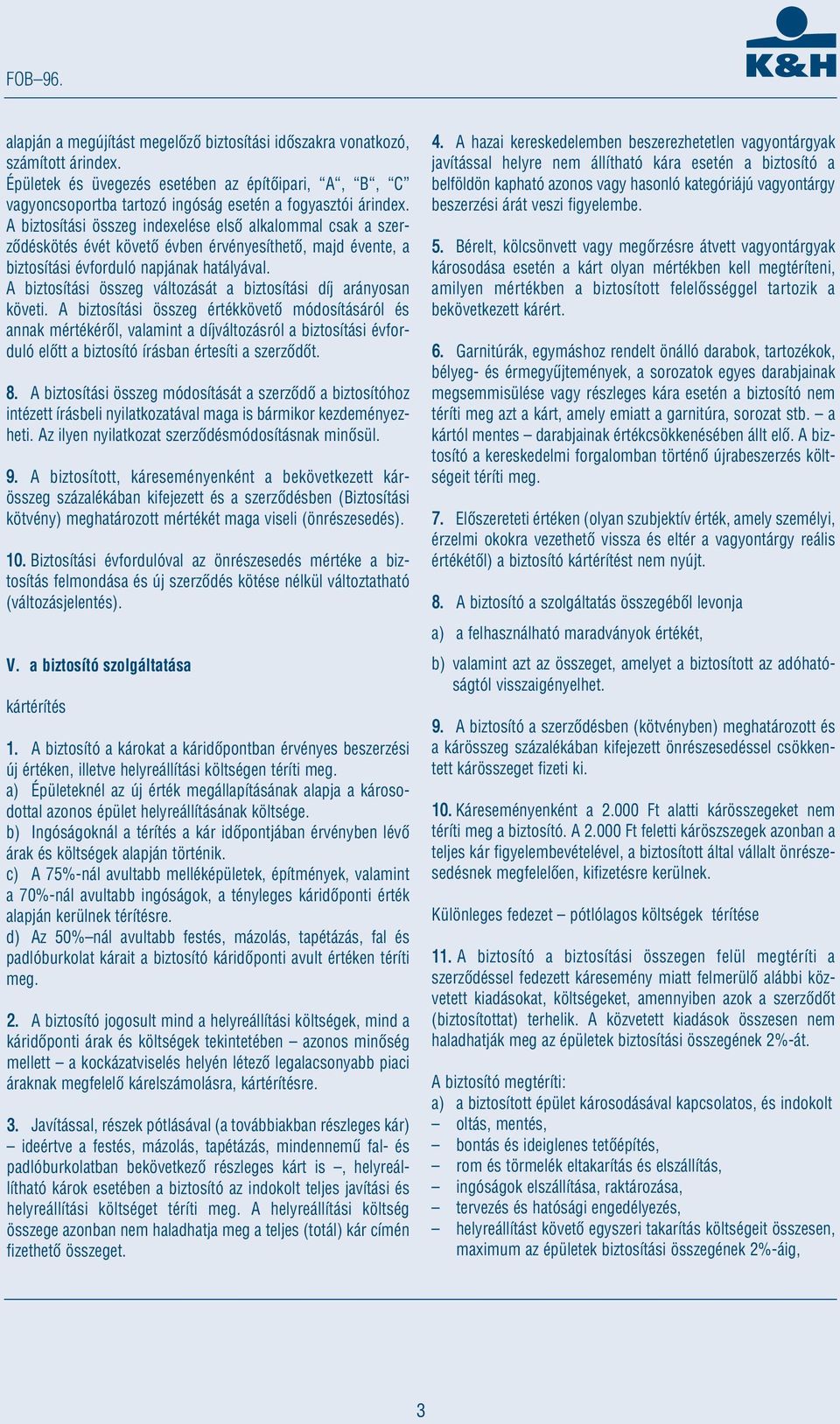 A biztosítási összeg indexelése elsô alkalommal csak a szerzôdéskötés évét követô évben érvényesíthetô, majd évente, a biztosítási évforduló napjának hatályával.