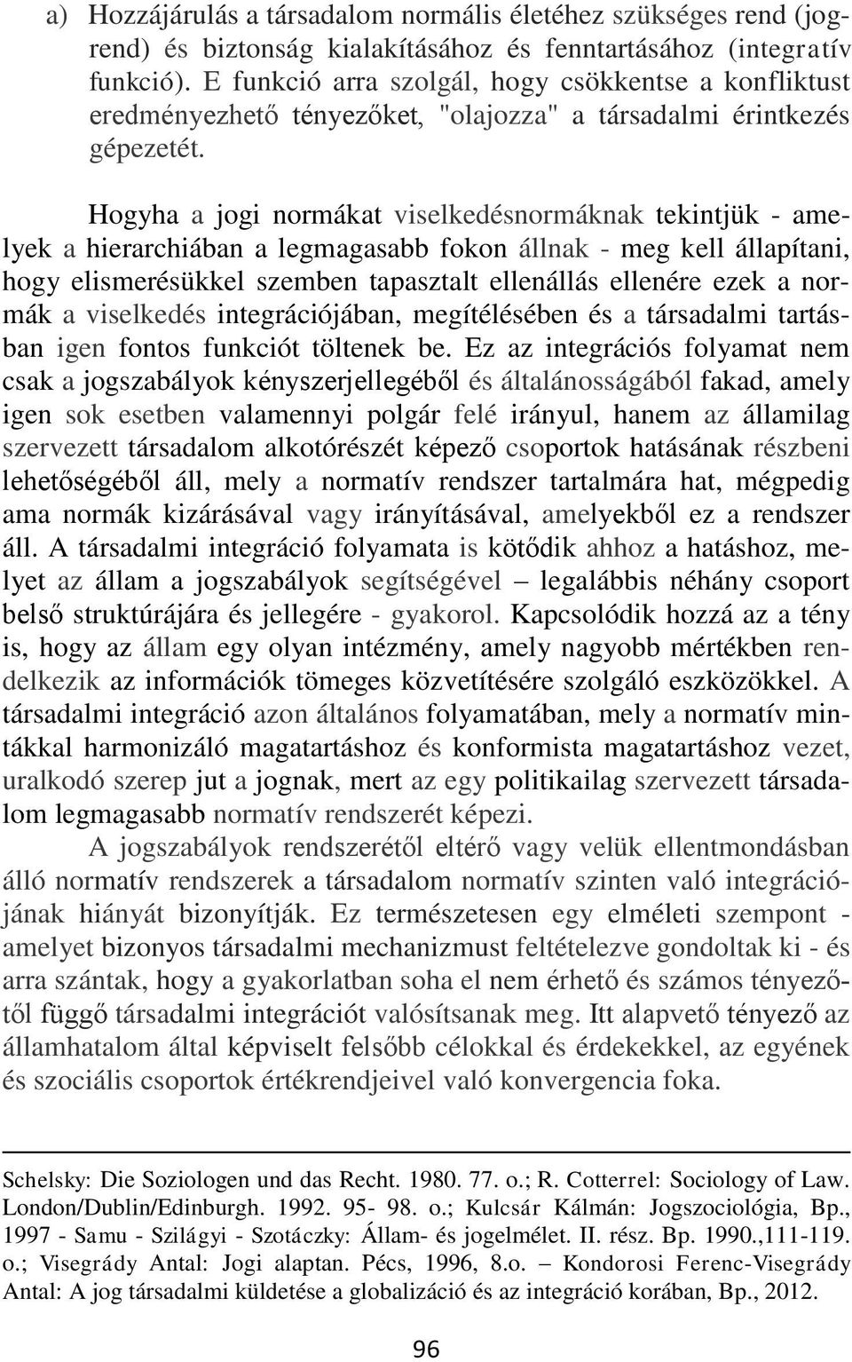 Hogyha a jogi normákat viselkedésnormáknak tekintjük - amelyek a hierarchiában a legmagasabb fokon állnak - meg kell állapítani, hogy elismerésükkel szemben tapasztalt ellenállás ellenére ezek a