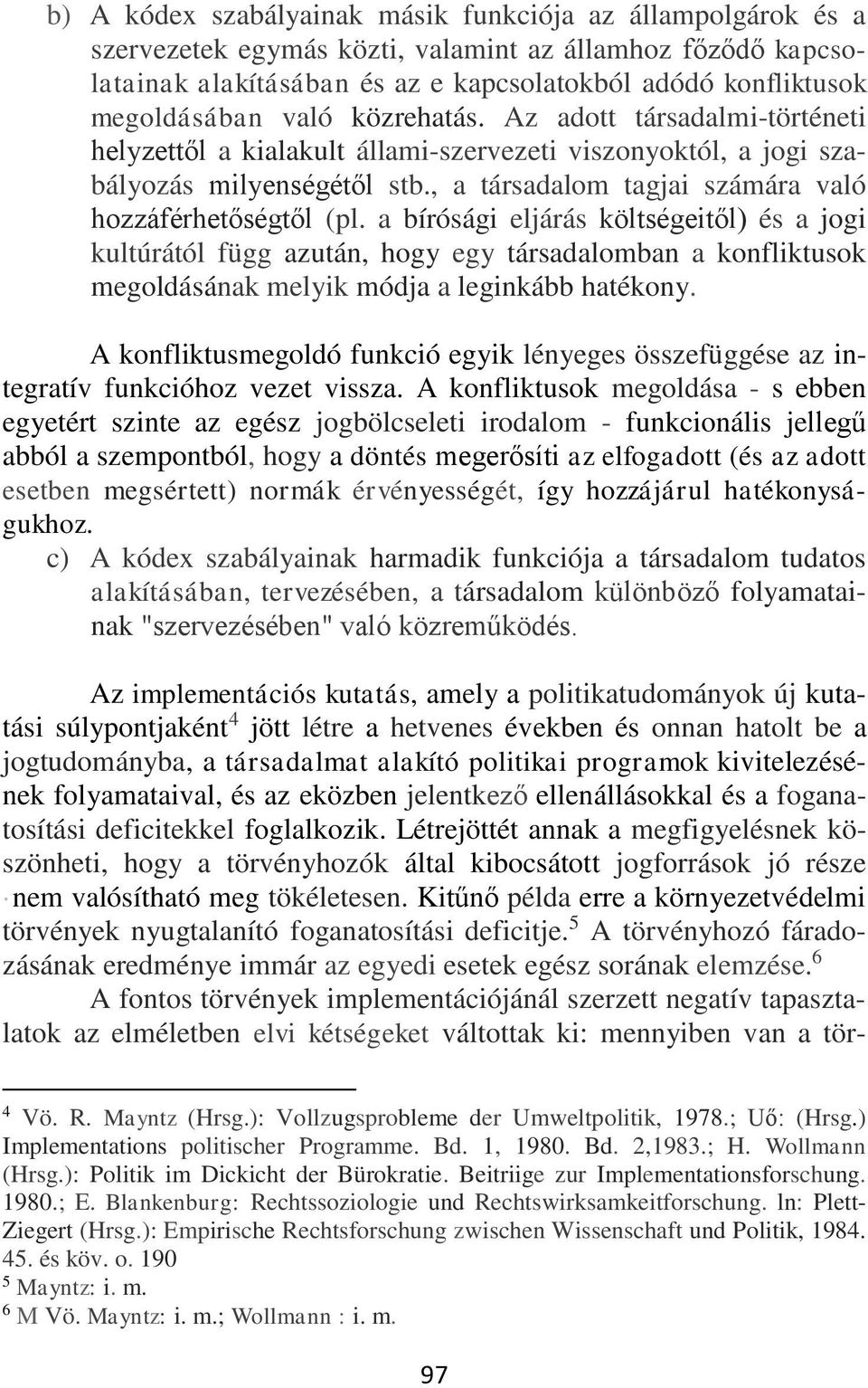 a bírósági eljárás költségeitől) és a jogi kultúrától függ azután, hogy egy társadalomban a konfliktusok megoldásának melyik módja a leginkább hatékony.